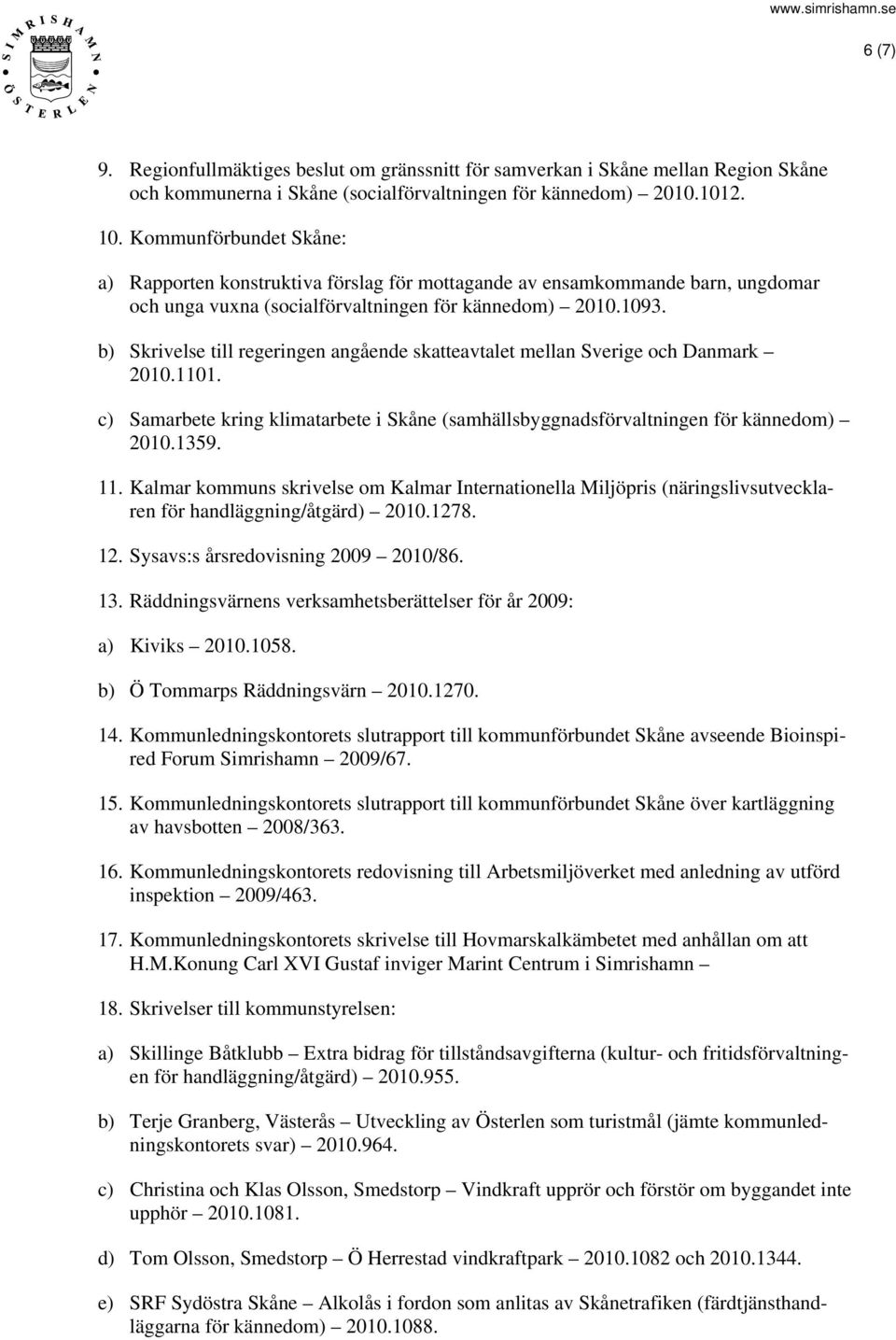 b) Skrivelse till regeringen angående skatteavtalet mellan Sverige och Danmark 2010.1101. c) Samarbete kring klimatarbete i Skåne (samhällsbyggnadsförvaltningen för kännedom) 2010.1359. 11.
