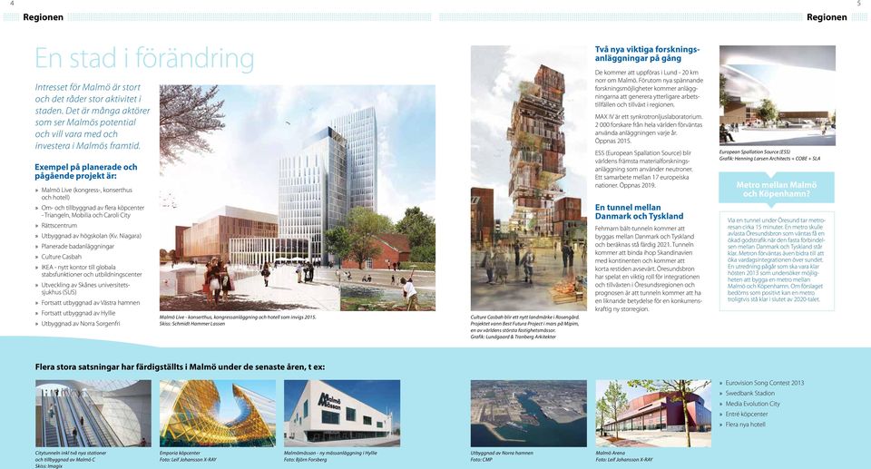 Exempel på planerade och pågående projekt är: Malmö Live (kongress-, konserthus och hotell) Om- och tillbyggnad av flera köpcenter - Triangeln, Mobilia och Caroli City Rättscentrum Utbyggnad av