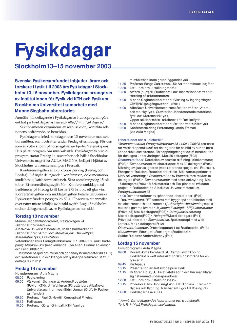 Anmälan till deltagande i Fysikdagarnas huvudprogram görs enklast på Fysikdagarnas hemsida http://www.fysikdagar.se/ Sektionsmöten organiseras av resp.