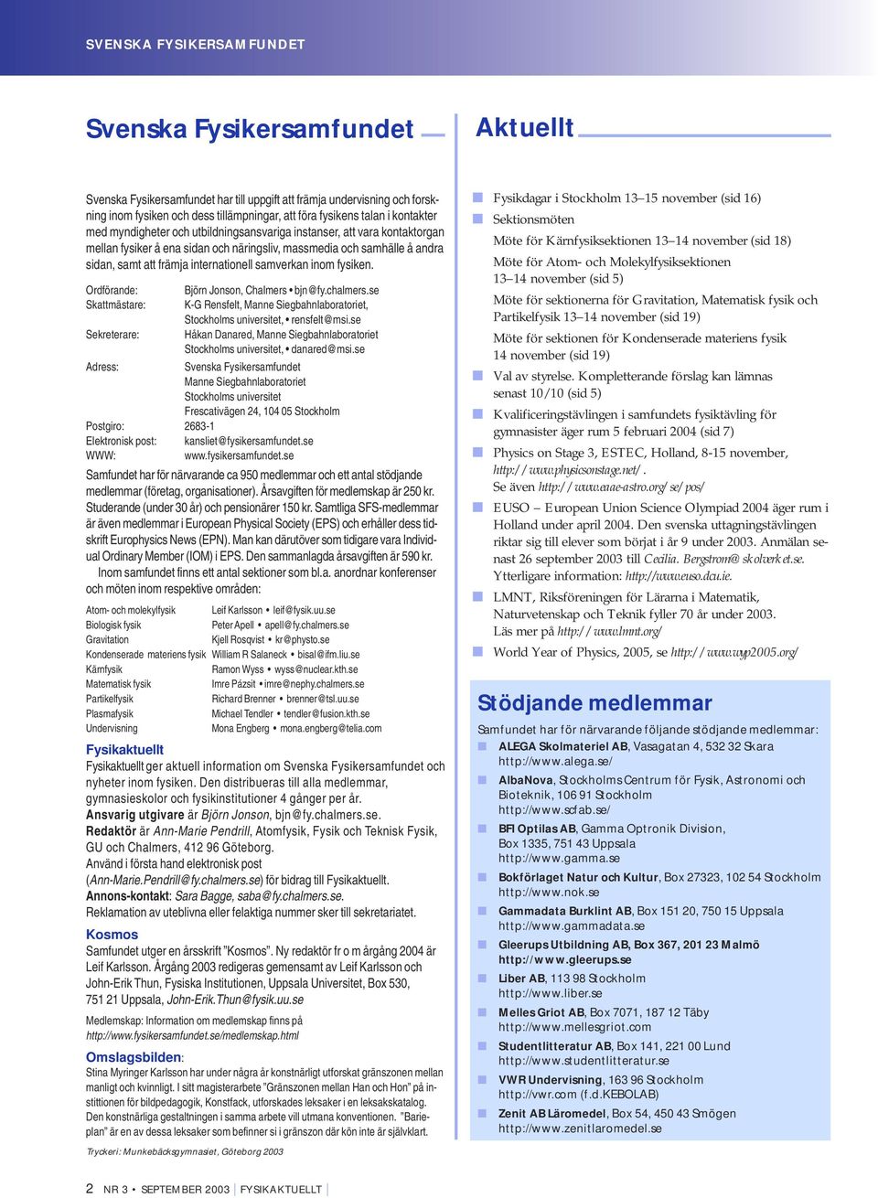 samverkan inom fysiken. Ordförande: Björn Jonson, Chalmers bjn@fy.chalmers.se Skattmästare: K-G Rensfelt, Manne Siegbahnlaboratoriet, Stockholms universitet, rensfelt@msi.