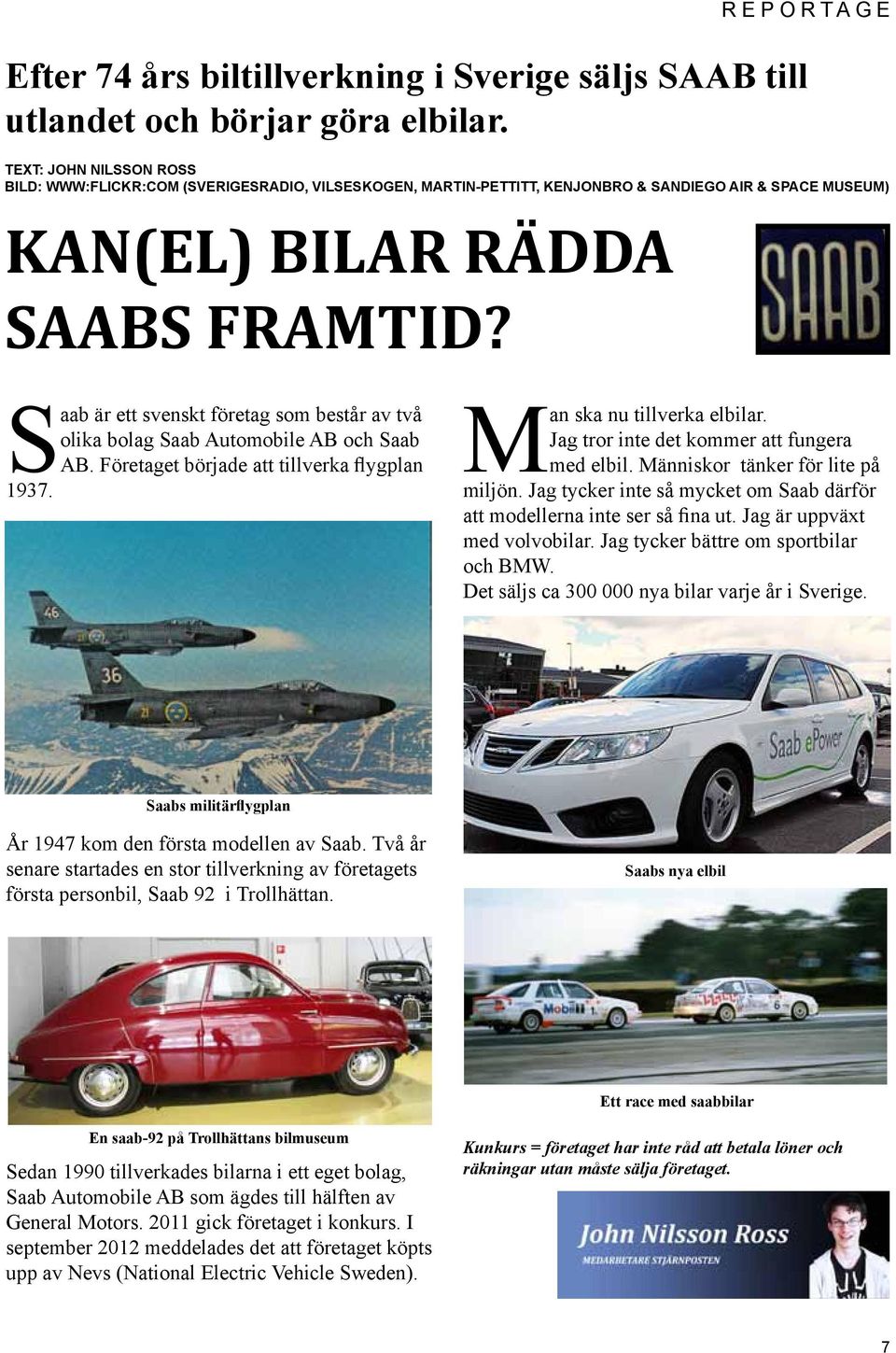 Saab är ett svenskt företag som består av två olika bolag Saab Automobile AB och Saab AB. Företaget började att tillverka flygplan 1937. Man ska nu tillverka elbilar.