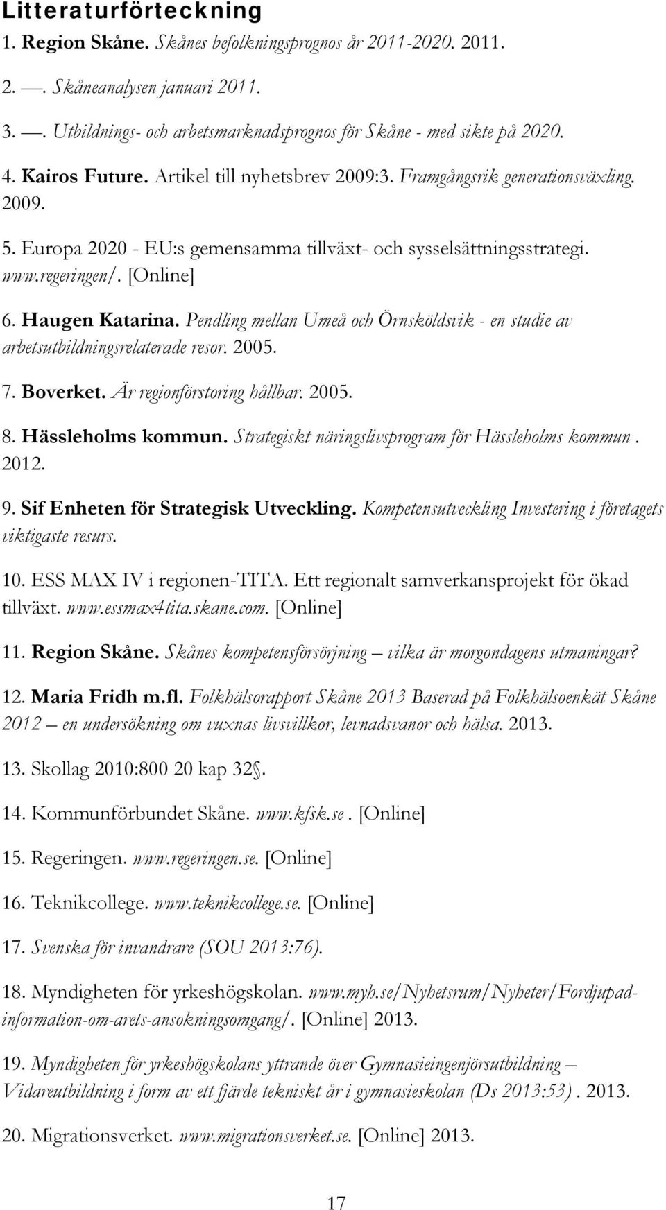 Haugen Katarina. Pendling mellan Umeå och Örnsköldsvik - en studie av arbetsutbildningsrelaterade resor. 2005. 7. Boverket. Är regionförstoring hållbar. 2005. 8. Hässleholms kommun.