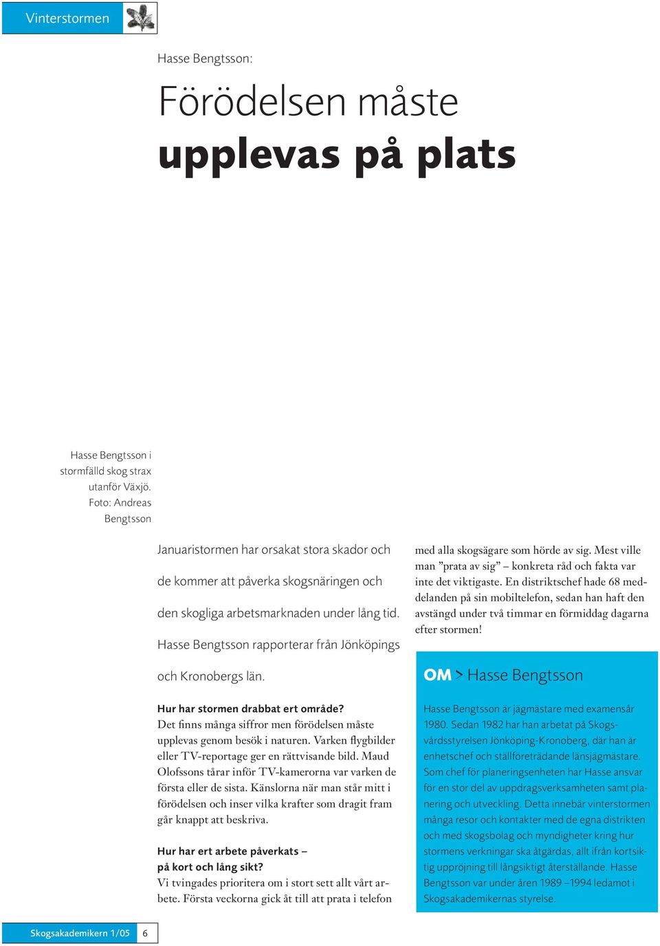 Hasse Bengtsson rapporterar från Jönköpings och Kronobergs län. Hur har stormen drabbat ert område? Det finns många siffror men förödelsen måste upplevas genom besök i naturen.