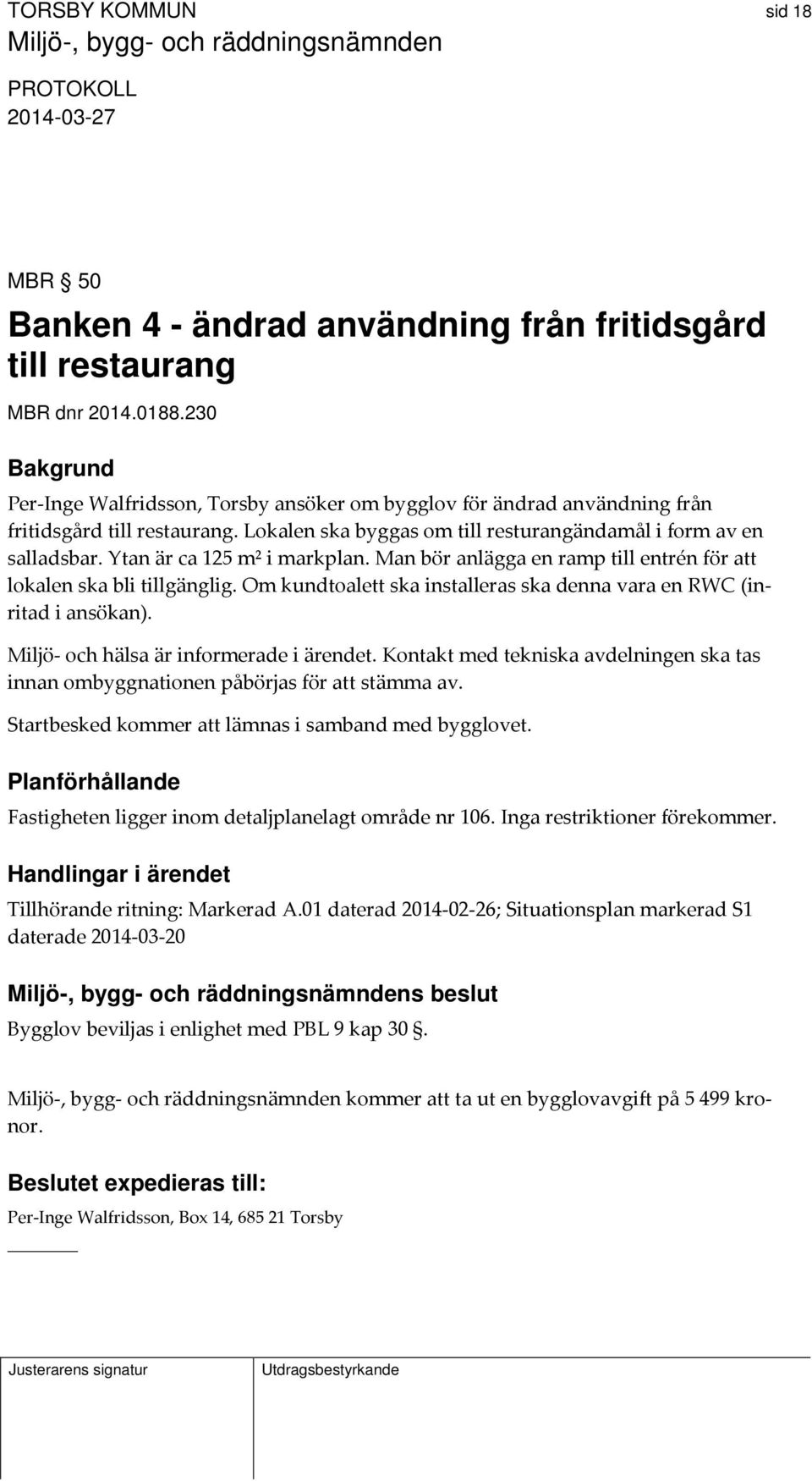 Ytan är ca 125 m² i markplan. Man bör anlägga en ramp till entrén för att lokalen ska bli tillgänglig. Om kundtoalett ska installeras ska denna vara en RWC (inritad i ansökan).