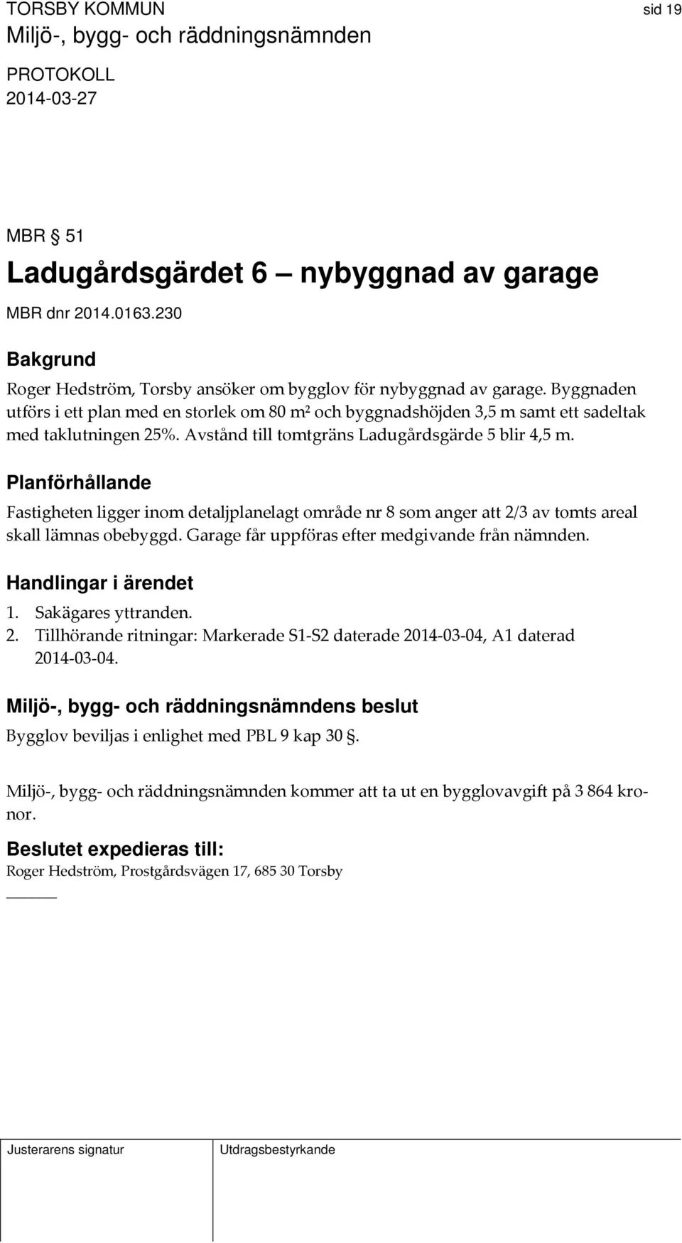 Planförhållande Fastigheten ligger inom detaljplanelagt område nr 8 som anger att 2/3 av tomts areal skall lämnas obebyggd. Garage får uppföras efter medgivande från nämnden. Handlingar i ärendet 1.