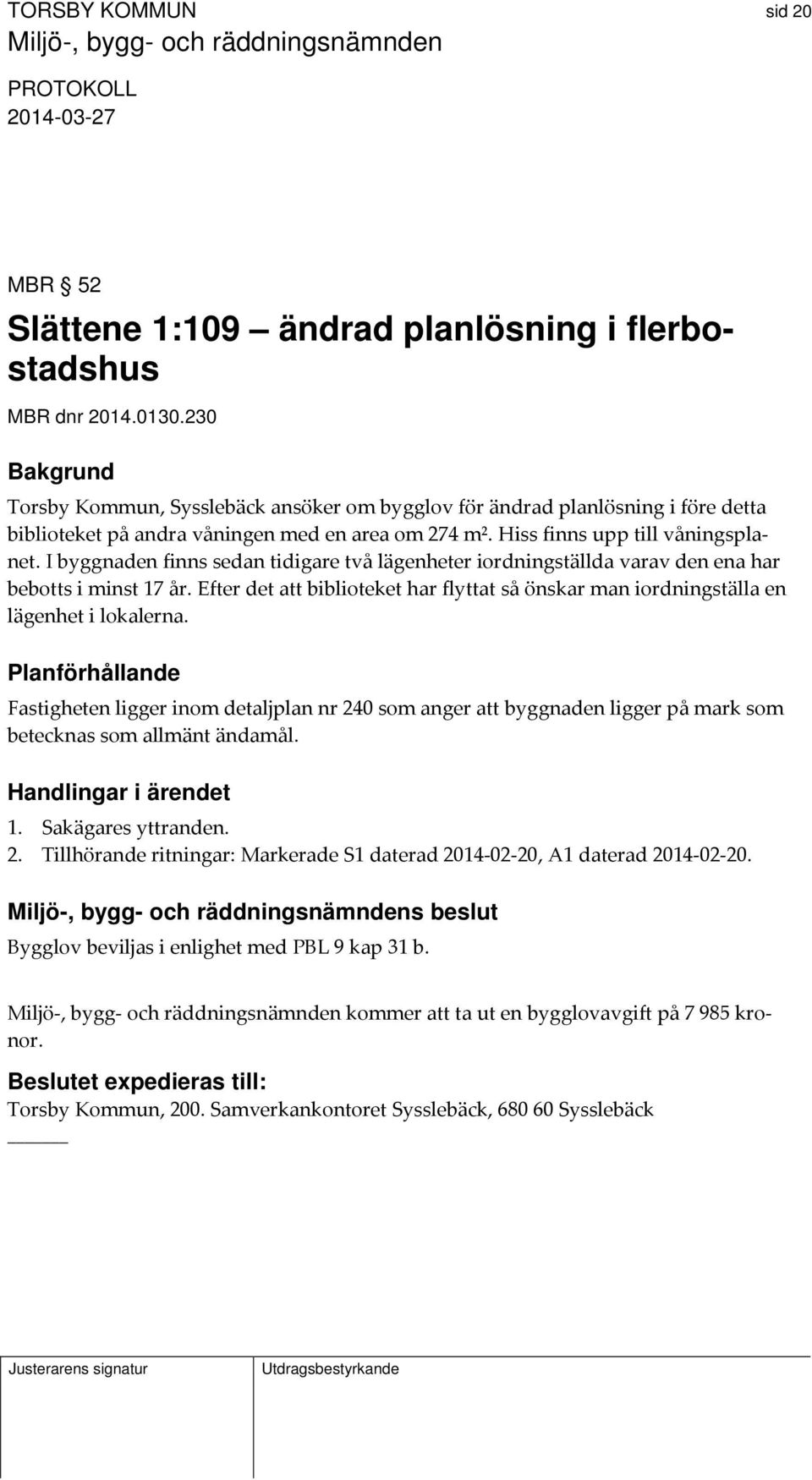 I byggnaden finns sedan tidigare två lägenheter iordningställda varav den ena har bebotts i minst 17 år. Efter det att biblioteket har flyttat så önskar man iordningställa en lägenhet i lokalerna.