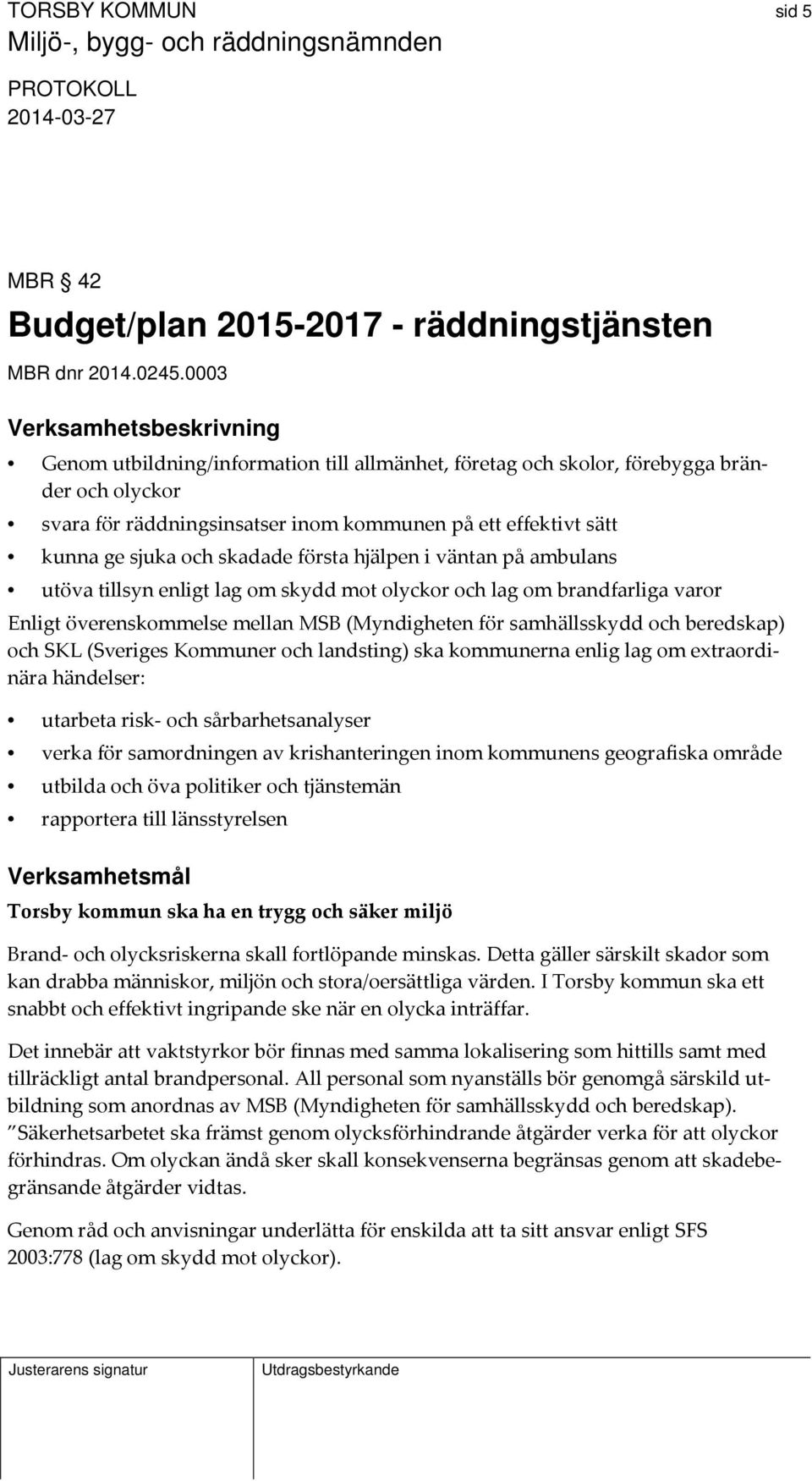 sjuka och skadade första hjälpen i väntan på ambulans utöva tillsyn enligt lag om skydd mot olyckor och lag om brandfarliga varor Enligt överenskommelse mellan MSB (Myndigheten för samhällsskydd och