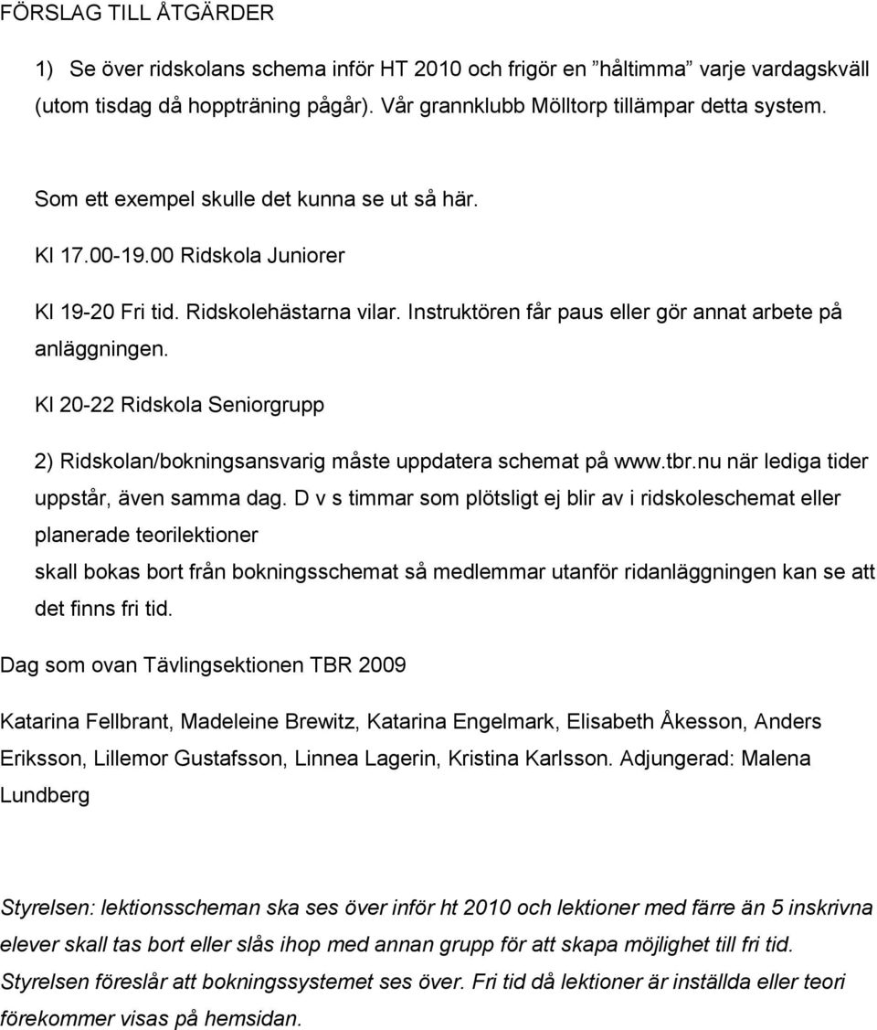 Kl 20-22 Ridskola Seniorgrupp 2) Ridskolan/bokningsansvarig måste uppdatera schemat på www.tbr.nu när lediga tider uppstår, även samma dag.