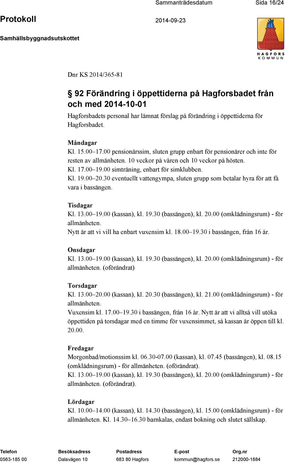 00 simträning, enbart för simklubben. Kl. 19.00 20.30 eventuellt vattengympa, sluten grupp som betalar hyra för att få vara i bassängen. Tisdagar Kl. 13.00 19.00 (kassan), kl. 19.30 (bassängen), kl.