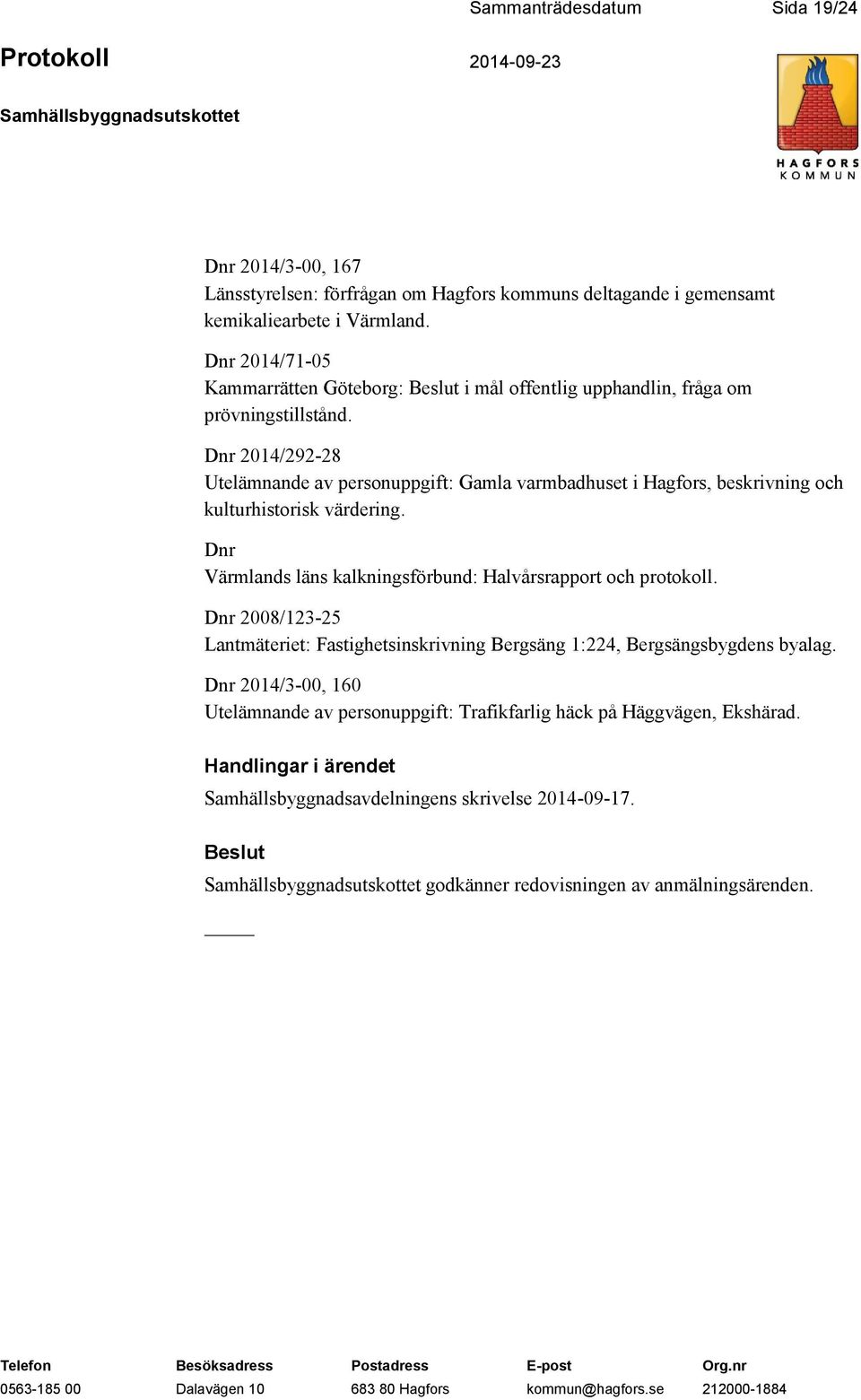 Dnr 2014/292-28 Utelämnande av personuppgift: Gamla varmbadhuset i Hagfors, beskrivning och kulturhistorisk värdering. Dnr Värmlands läns kalkningsförbund: Halvårsrapport och protokoll.