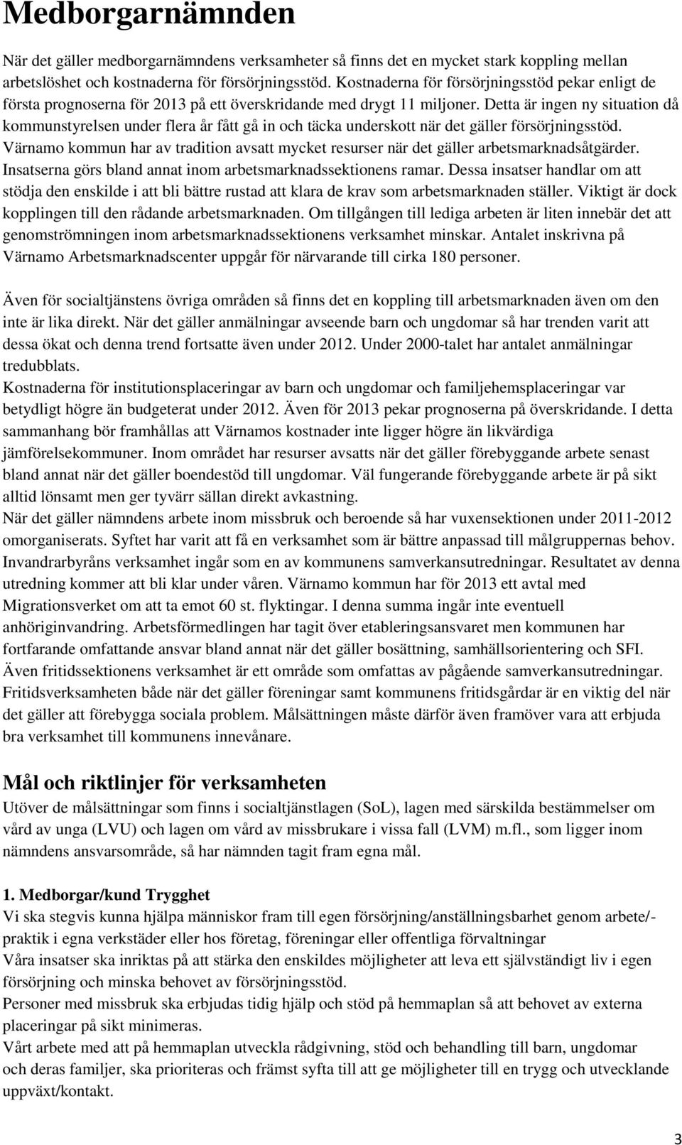 Detta är ingen ny situation då kommunstyrelsen under flera år fått gå in och täcka underskott när det gäller försörjningsstöd.