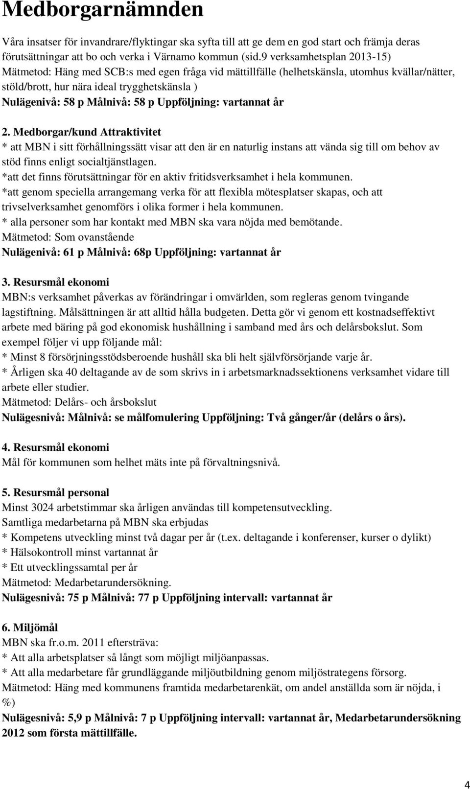 p Uppföljning: vartannat år 2. Medborgar/kund Attraktivitet * att MBN i sitt förhållningssätt visar att den är en naturlig instans att vända sig till om behov av stöd finns enligt socialtjänstlagen.