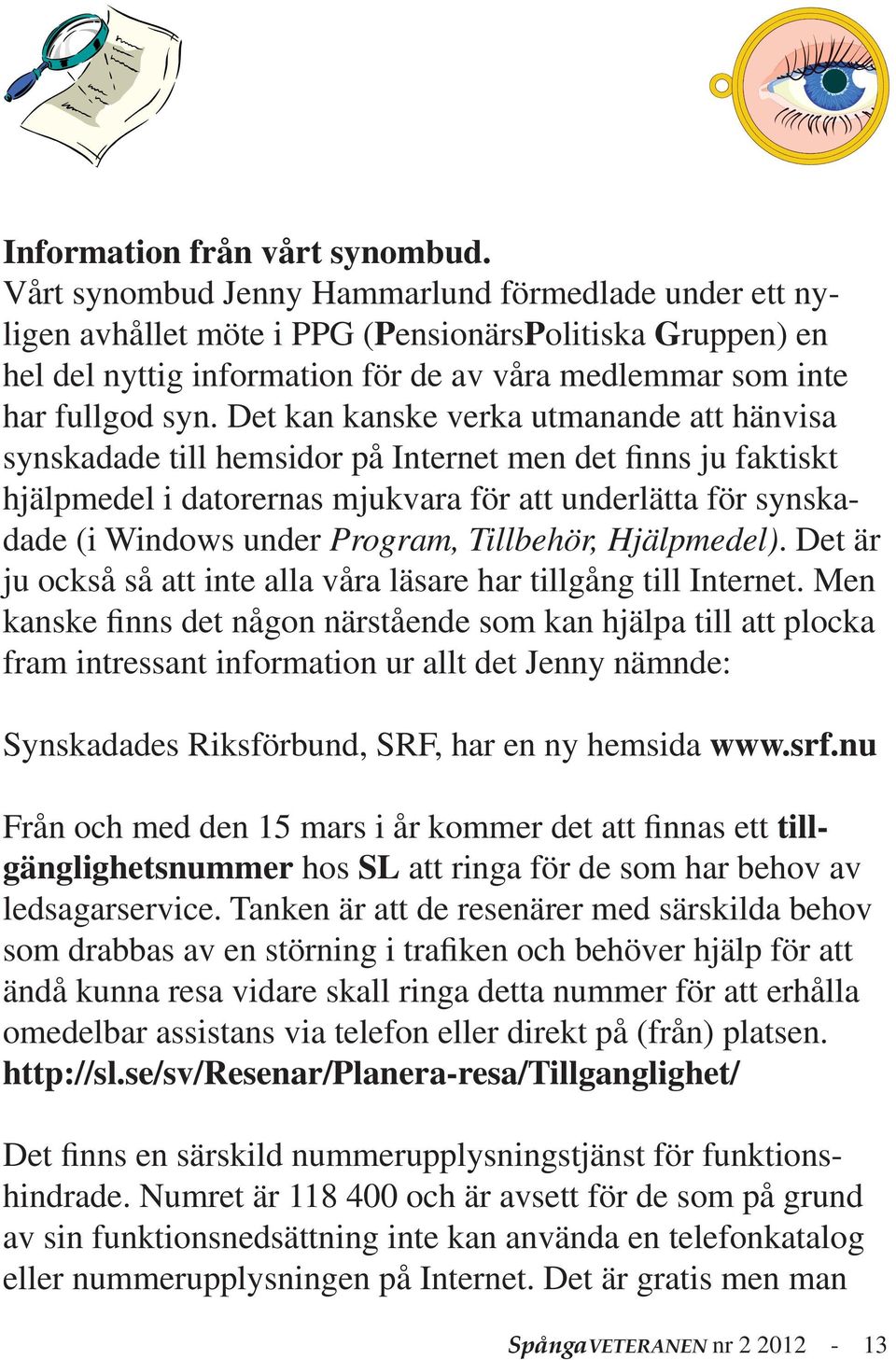 Det kan kanske verka utmanande att hänvisa synskadade till hemsidor på Internet men det finns ju faktiskt hjälpmedel i datorernas mjukvara för att underlätta för synskadade (i Windows under Program,