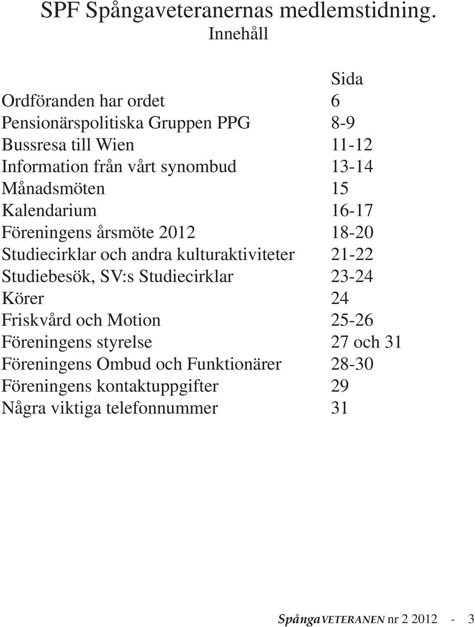 13-14 Månadsmöten 15 Kalendarium 16-17 Föreningens årsmöte 2012 18-20 Studiecirklar och andra kulturaktiviteter 21-22 Studiebesök,