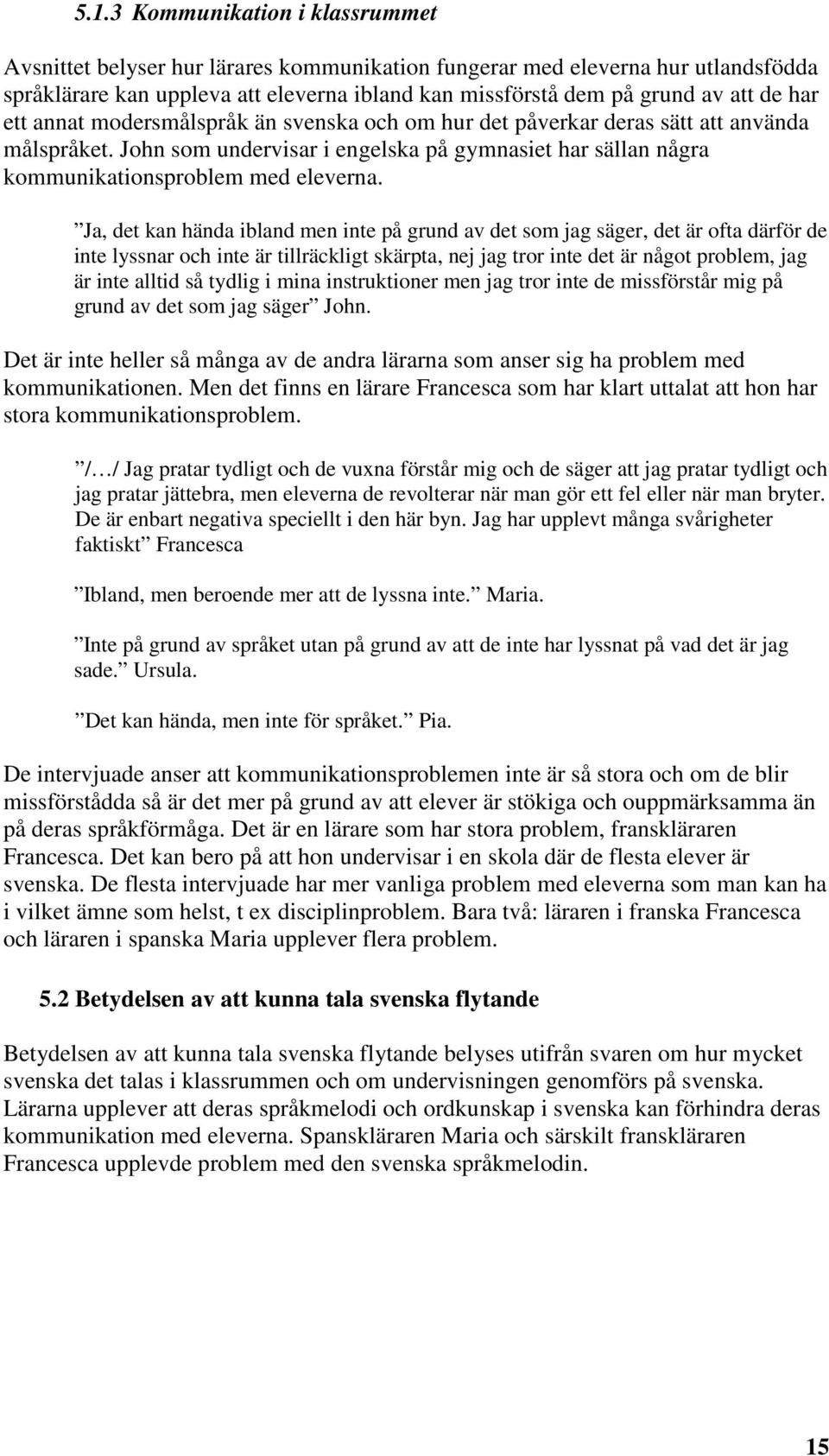 Ja, det kan hända ibland men inte på grund av det som jag säger, det är ofta därför de inte lyssnar och inte är tillräckligt skärpta, nej jag tror inte det är något problem, jag är inte alltid så