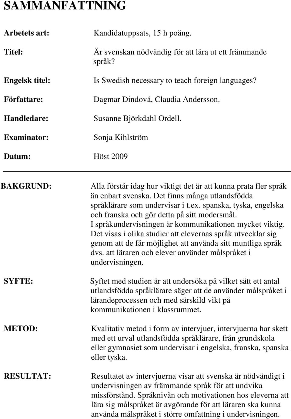 Sonja Kihlström Datum: Höst 2009 BAKGRUND: SYFTE: METOD: RESULTAT: Alla förstår idag hur viktigt det är att kunna prata fler språk än enbart svenska.