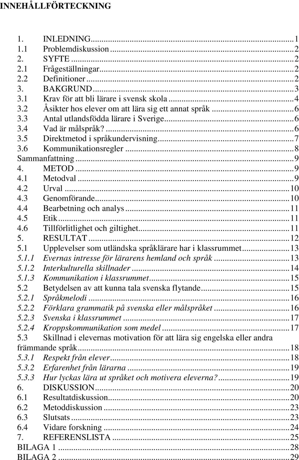 ..8 Sammanfattning...9 4. METOD...9 4.1 Metodval...9 4.2 Urval...10 4.3 Genomförande...10 4.4 Bearbetning och analys...11 4.5 Etik...11 4.6 Tillförlitlighet och giltighet...11 5. RESULTAT...12 5.