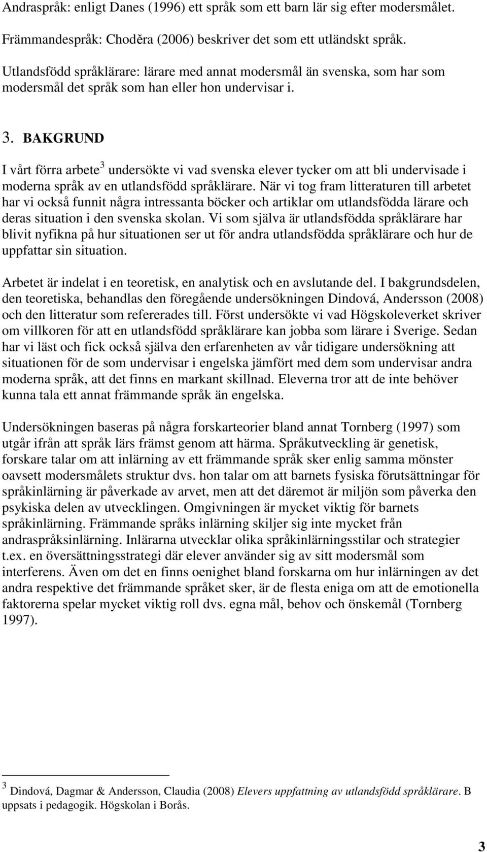 BAKGRUND I vårt förra arbete 3 undersökte vi vad svenska elever tycker om att bli undervisade i moderna språk av en utlandsfödd språklärare.