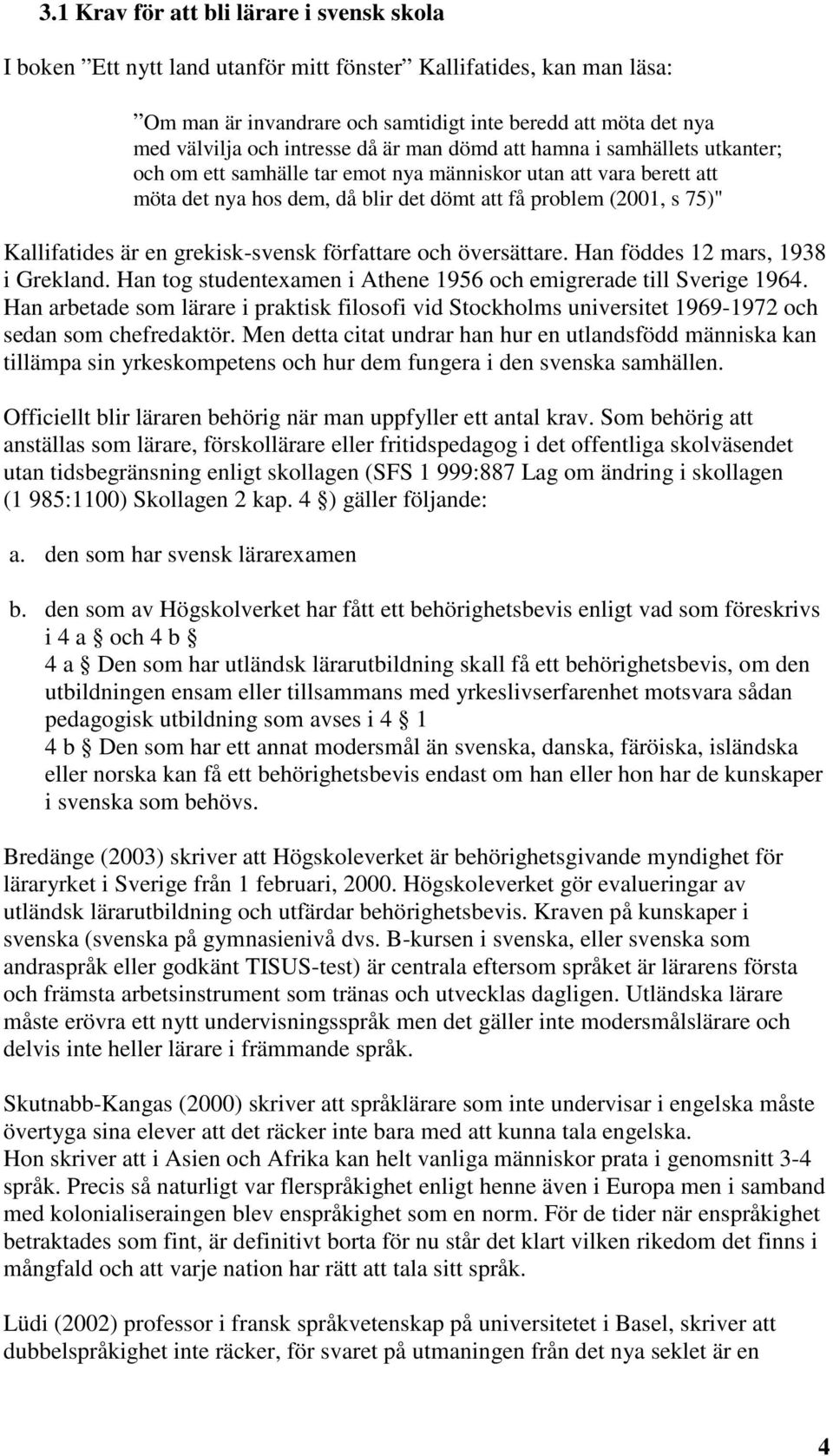 Kallifatides är en grekisk-svensk författare och översättare. Han föddes 12 mars, 1938 i Grekland. Han tog studentexamen i Athene 1956 och emigrerade till Sverige 1964.