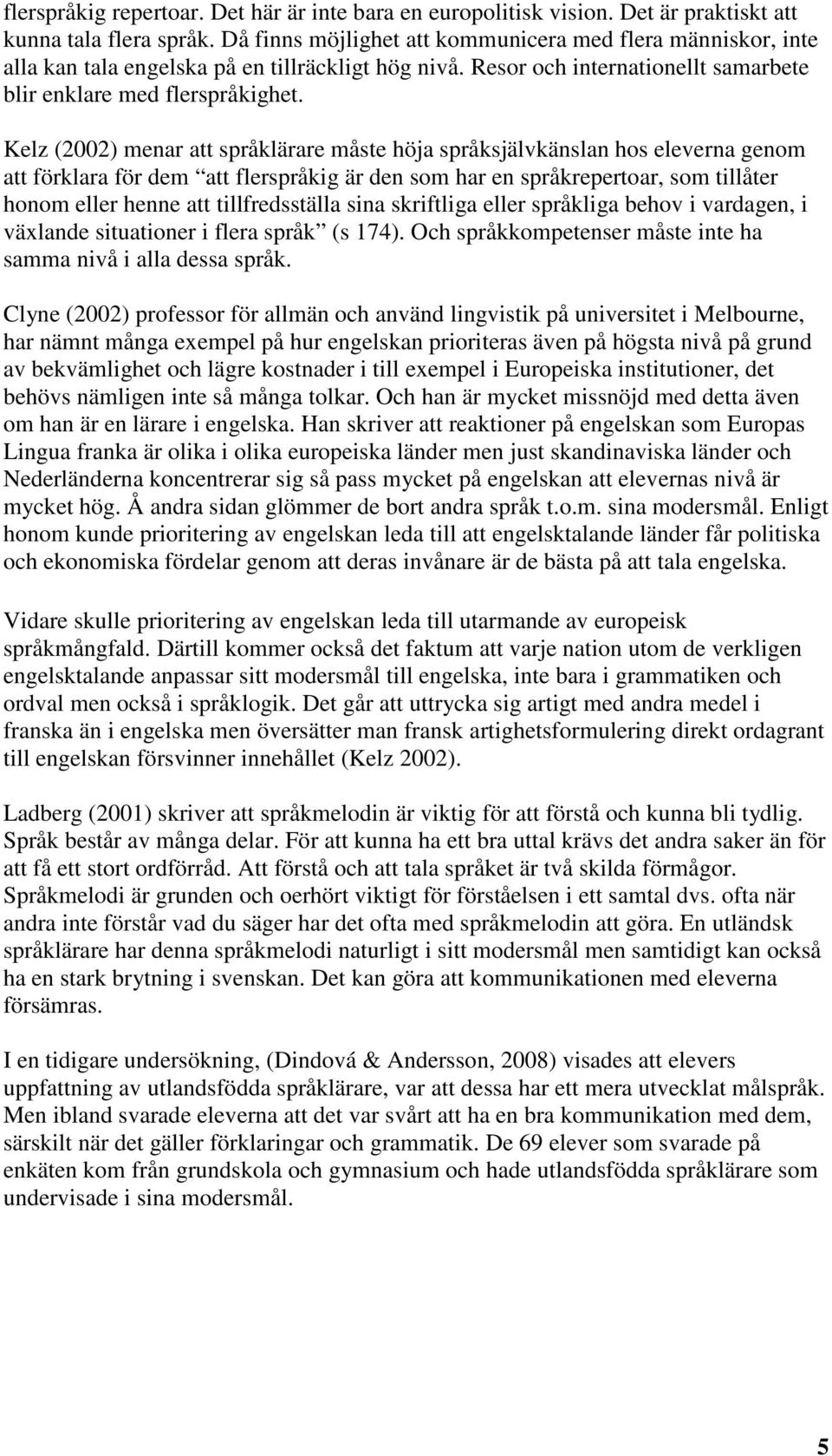 Kelz (2002) menar att språklärare måste höja språksjälvkänslan hos eleverna genom att förklara för dem att flerspråkig är den som har en språkrepertoar, som tillåter honom eller henne att