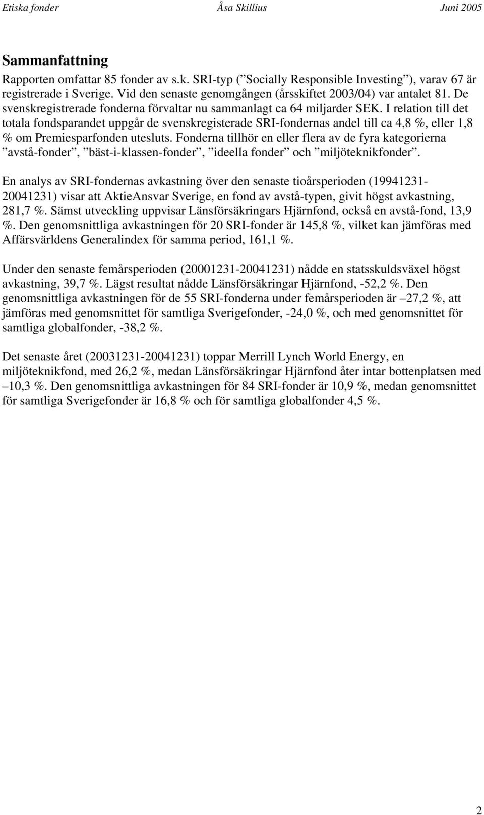 I relation till det totala fondsparandet uppgår de svenskregisterade SRI-fondernas andel till ca 4,8 %, eller 1,8 % om Premiesparfonden utesluts.