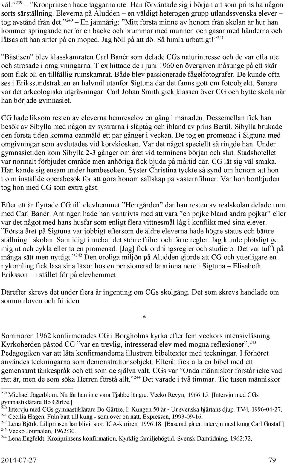 240 En jämnårig: Mitt första minne av honom från skolan är hur han kommer springande nerför en backe och brummar med munnen och gasar med händerna och låtsas att han sitter på en moped.