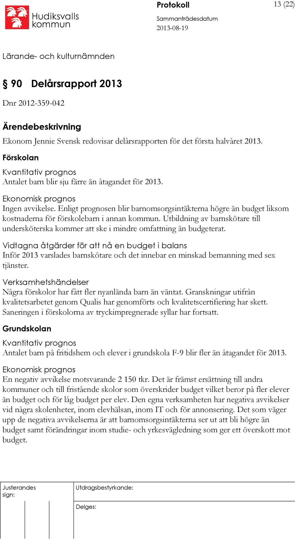 Enligt prognosen blir barnomsorgsintäkterna högre än budget liksom kostnaderna för förskolebarn i annan kommun.