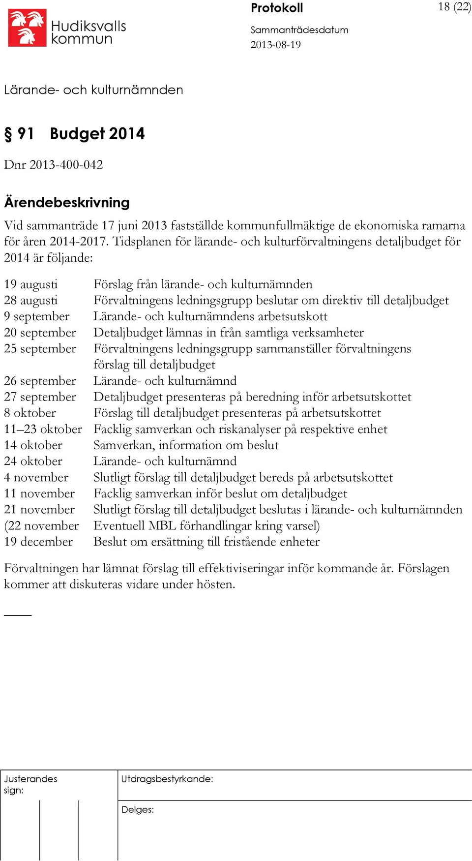 till detaljbudget 9 september s arbetsutskott 20 september Detaljbudget lämnas in från samtliga verksamheter 25 september Förvaltningens ledningsgrupp sammanställer förvaltningens förslag till