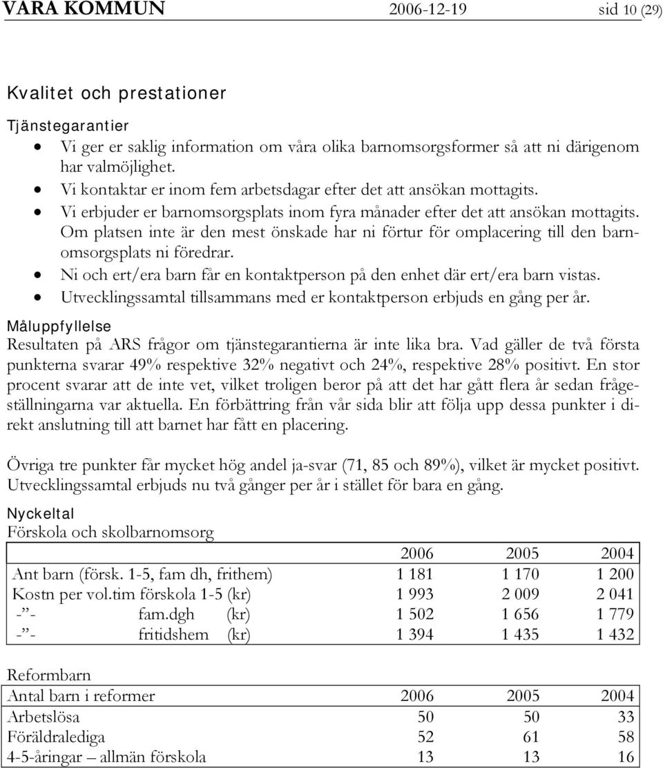 Om platsen inte är den mest önskade har ni förtur för omplacering till den barnomsorgsplats ni föredrar. Ni och ert/era barn får en kontaktperson på den enhet där ert/era barn vistas.