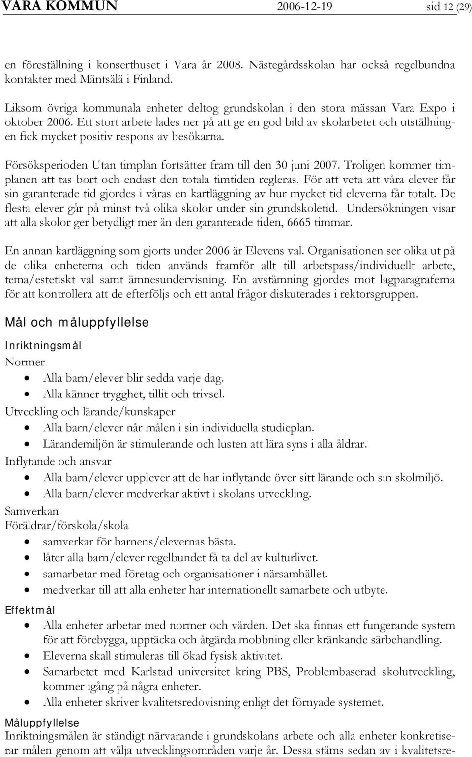 Ett stort arbete lades ner på att ge en god bild av skolarbetet och utställningen fick mycket positiv respons av besökarna. Försöksperioden Utan timplan fortsätter fram till den 30 juni 2007.