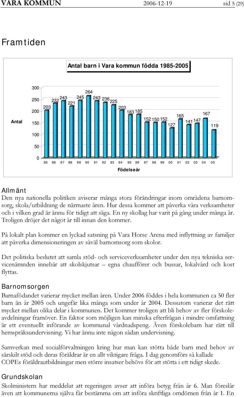 åren. Hur dessa kommer att påverka våra verksamheter och i vilken grad är ännu för tidigt att säga. En ny skollag har varit på gång under många år. Troligen dröjer det något år till innan den kommer.