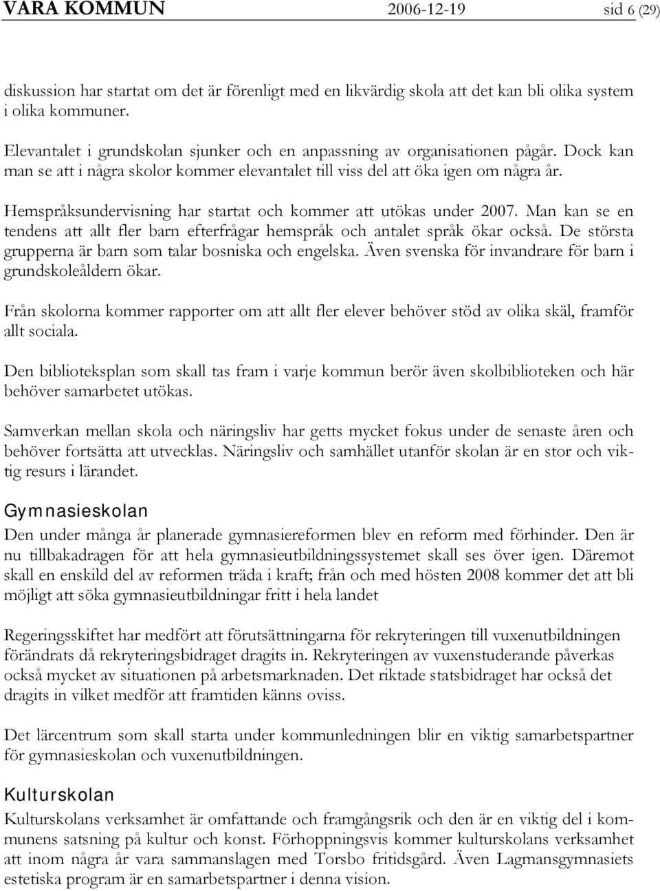 Hemspråksundervisning har startat och kommer att utökas under 2007. Man kan se en tendens att allt fler barn efterfrågar hemspråk och antalet språk ökar också.