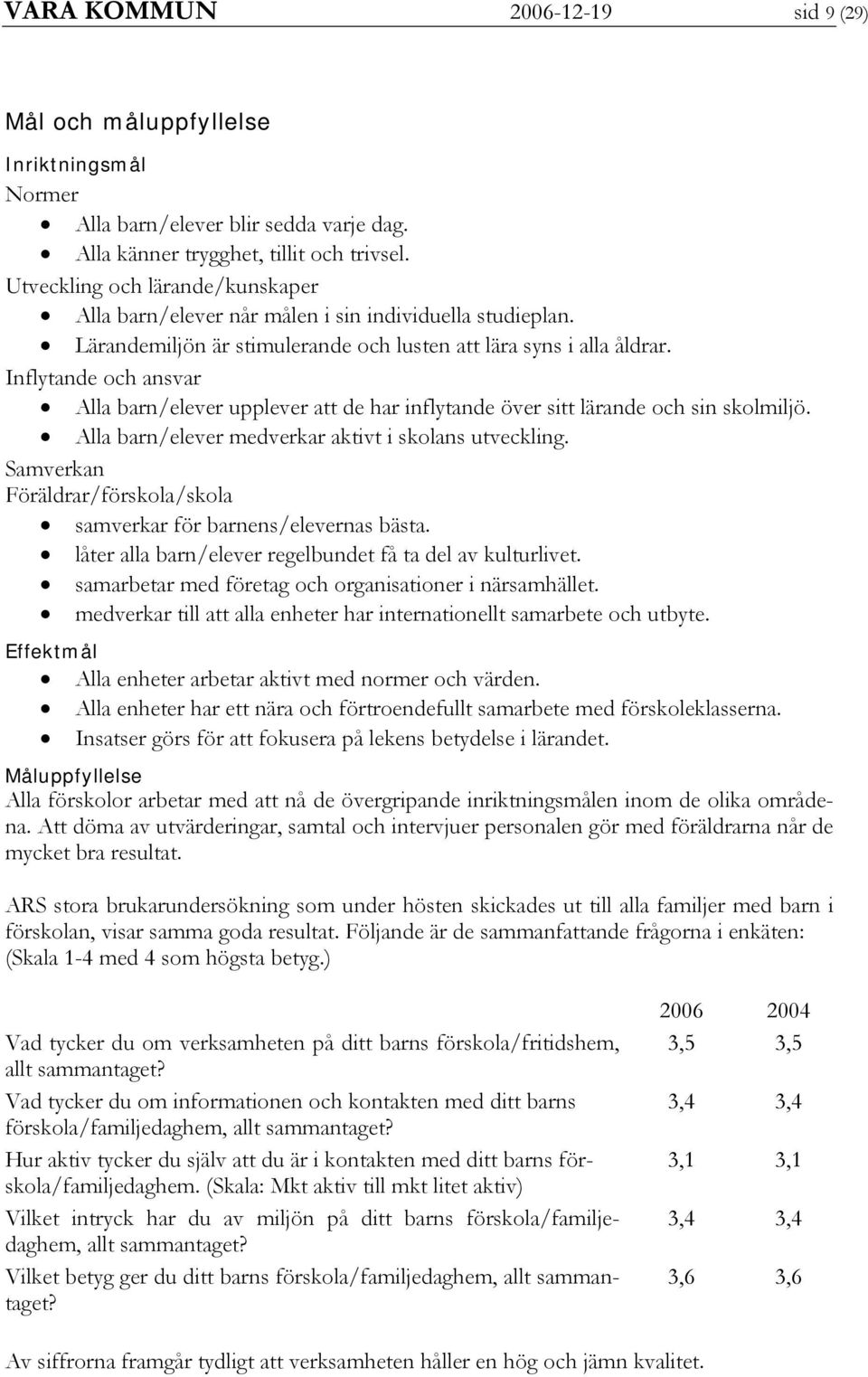 Inflytande och ansvar Alla barn/elever upplever att de har inflytande över sitt lärande och sin skolmiljö. Alla barn/elever medverkar aktivt i skolans utveckling.