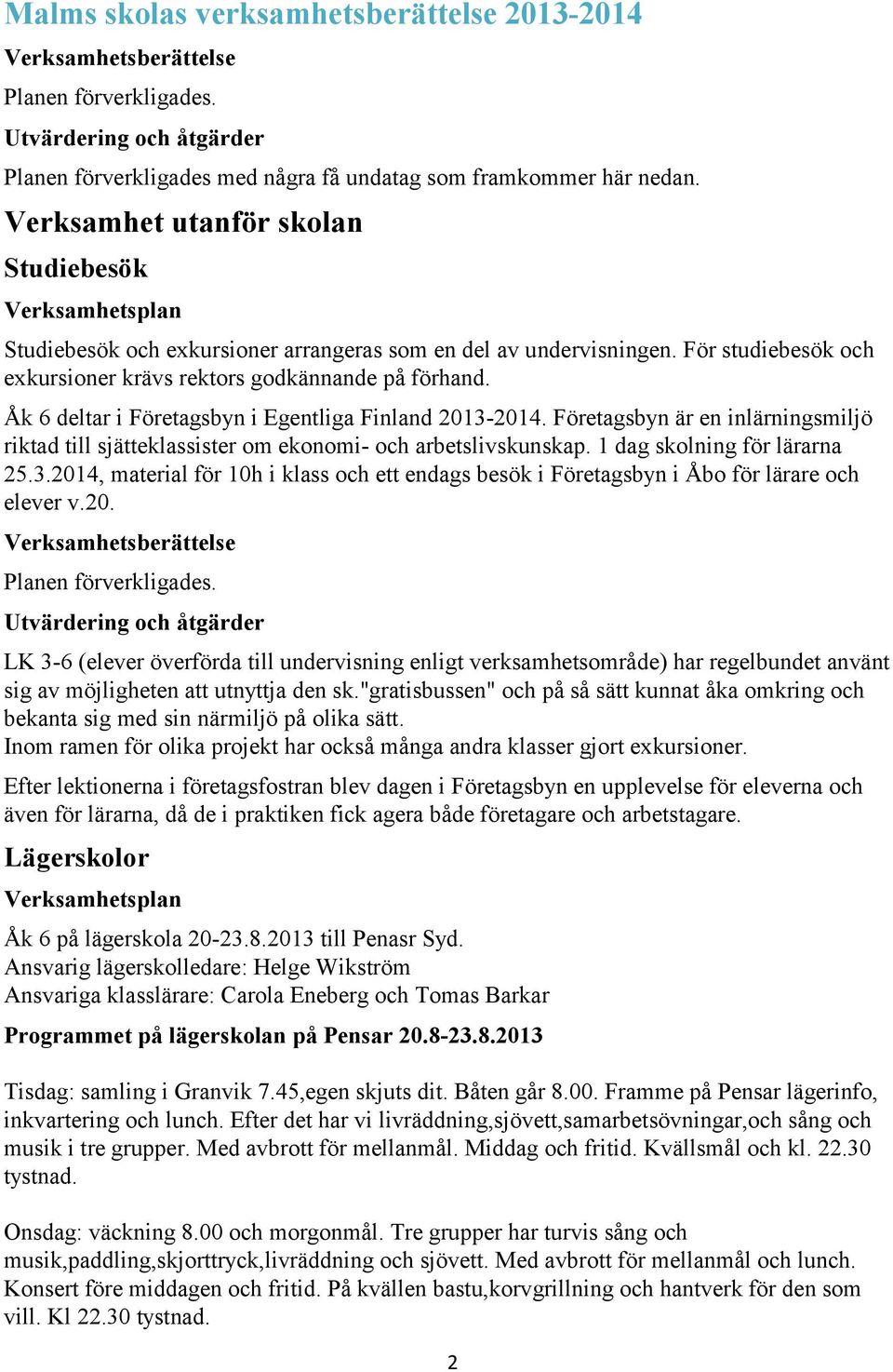 Åk 6 deltar i Företagsbyn i Egentliga Finland 2013-2014. Företagsbyn är en inlärningsmiljö riktad till sjätteklassister om ekonomi- och arbetslivskunskap. 1 dag skolning för lärarna 25.3.2014, material för 10h i klass och ett endags besök i Företagsbyn i Åbo för lärare och elever v.