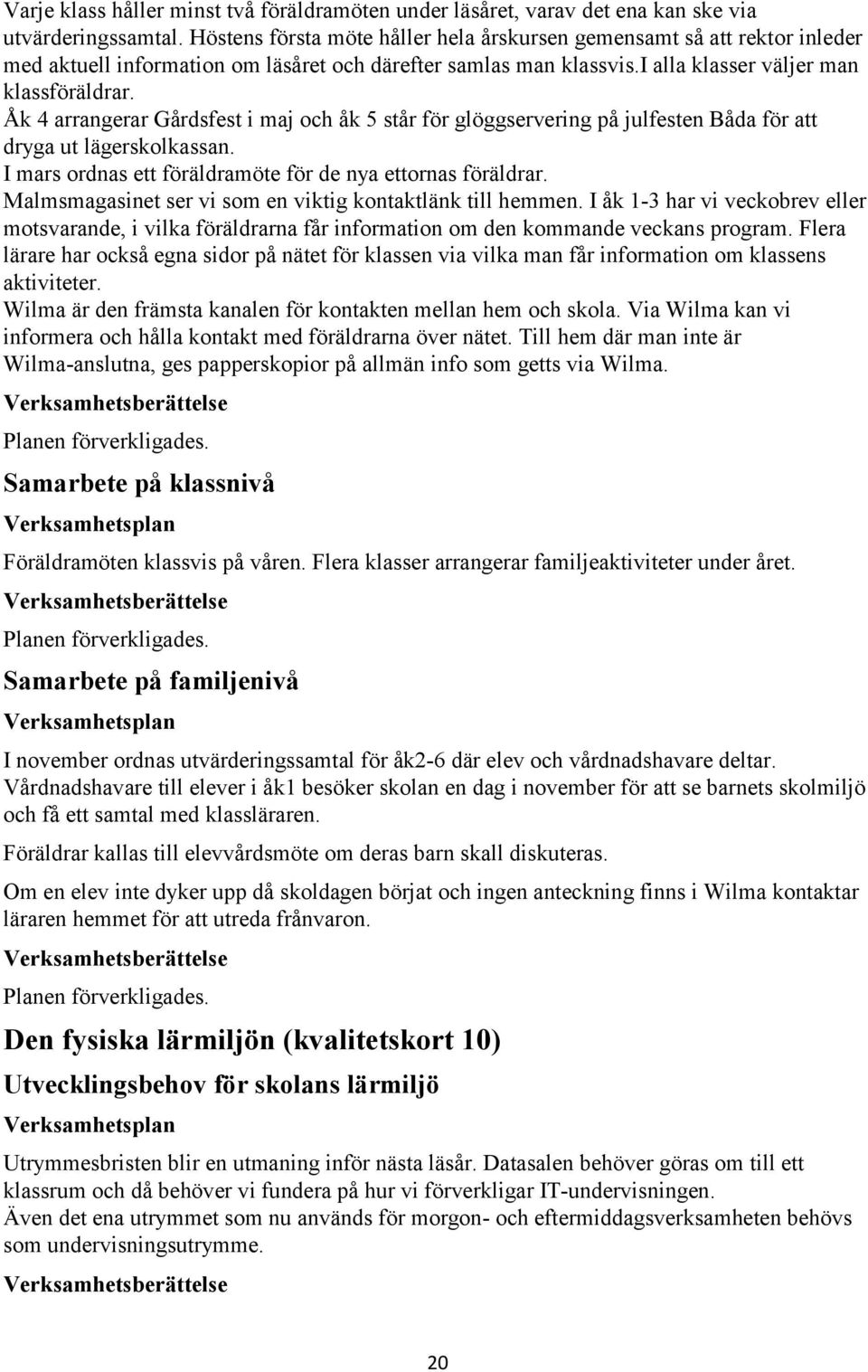 Åk 4 arrangerar Gårdsfest i maj och åk 5 står för glöggservering på julfesten Båda för att dryga ut lägerskolkassan. I mars ordnas ett föräldramöte för de nya ettornas föräldrar.