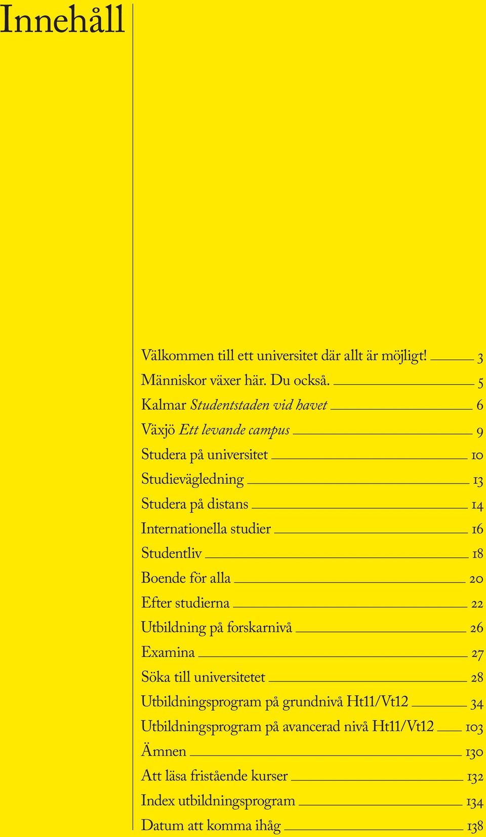 Internationella studier 16 Studentliv 18 Boende för alla 20 Efter studierna 22 Utbildning på forskarnivå 26 Examina 27 Söka till