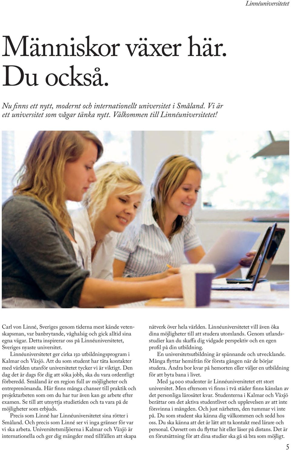 Linnéuniversitetet ger cirka 150 utbildningsprogram i Kalmar och Växjö. Att du som student har täta kontakter med världen utanför universitetet tycker vi är viktigt.