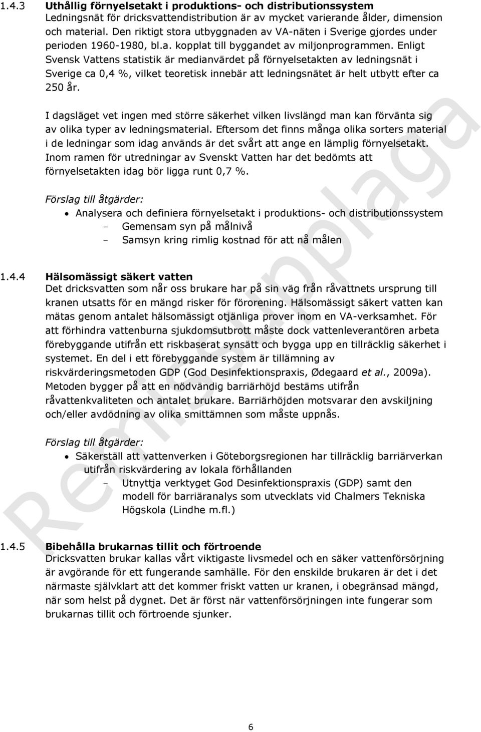 Enligt Svensk Vattens statistik är medianvärdet på förnyelsetakten av ledningsnät i Sverige ca 0,4 %, vilket teoretisk innebär att ledningsnätet är helt utbytt efter ca 250 år.