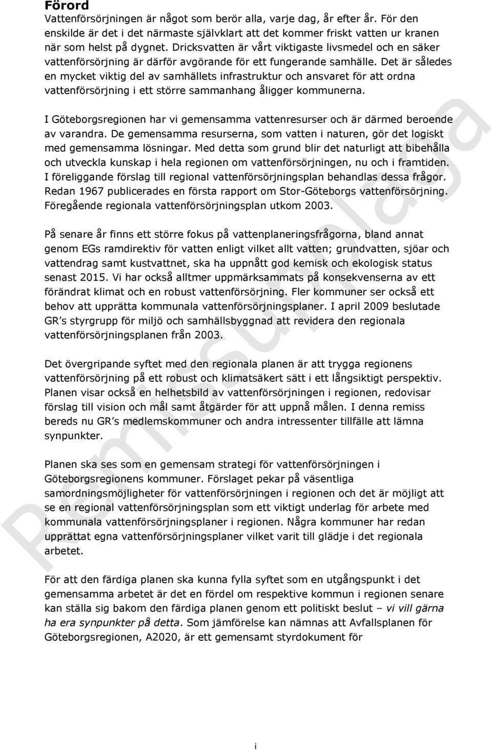 Det är således en mycket viktig del av samhällets infrastruktur och ansvaret för att ordna vattenförsörjning i ett större sammanhang åligger kommunerna.