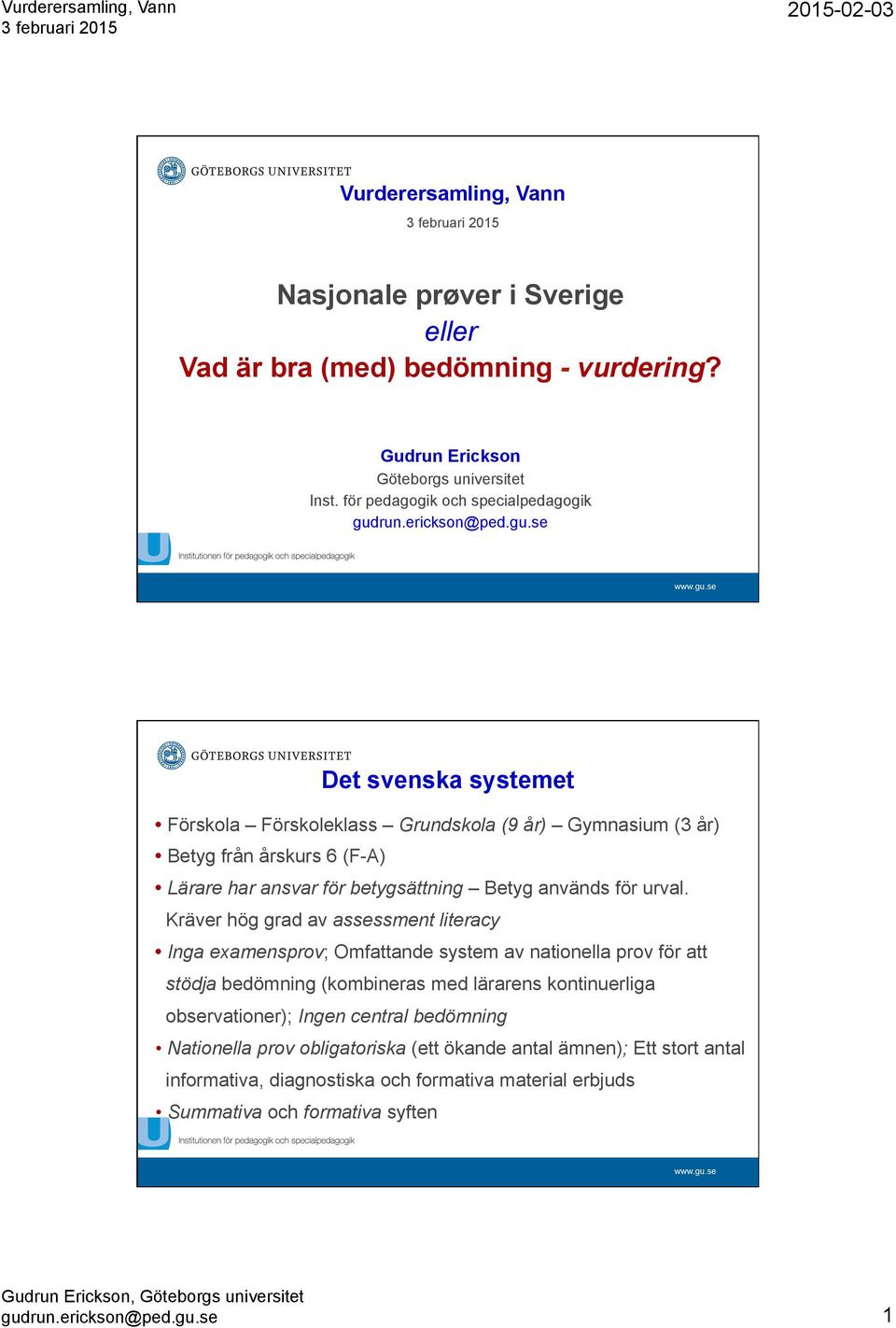 Kräver hög grad av assessment literacy Inga examensprov; Omfattande system av nationella prov för att stödja bedömning (kombineras med lärarens kontinuerliga observationer); Ingen central