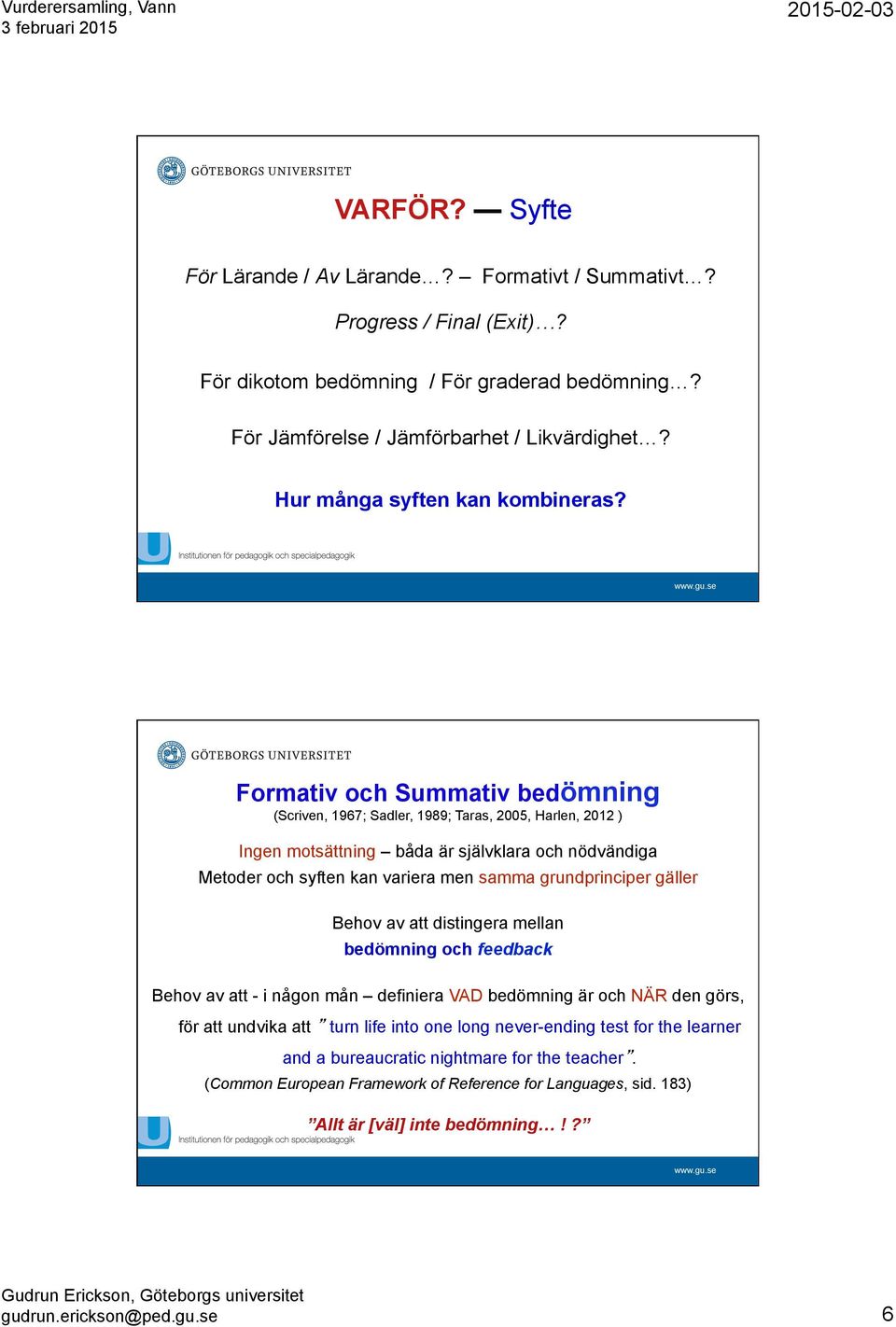 Formativ och Summativ bedömning (Scriven, 1967; Sadler, 1989; Taras, 2005, Harlen, 2012 ) Ingen motsättning båda är självklara och nödvändiga Metoder och syften kan variera men samma grundprinciper