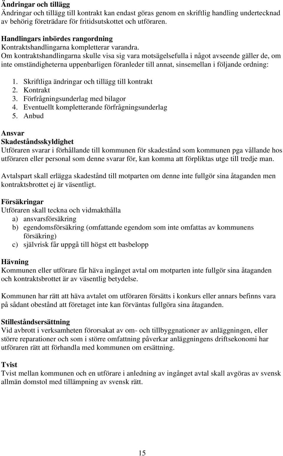 Om kontraktshandlingarna skulle visa sig vara motsägelsefulla i något avseende gäller de, om inte omständigheterna uppenbarligen föranleder till annat, sinsemellan i följande ordning: 1.