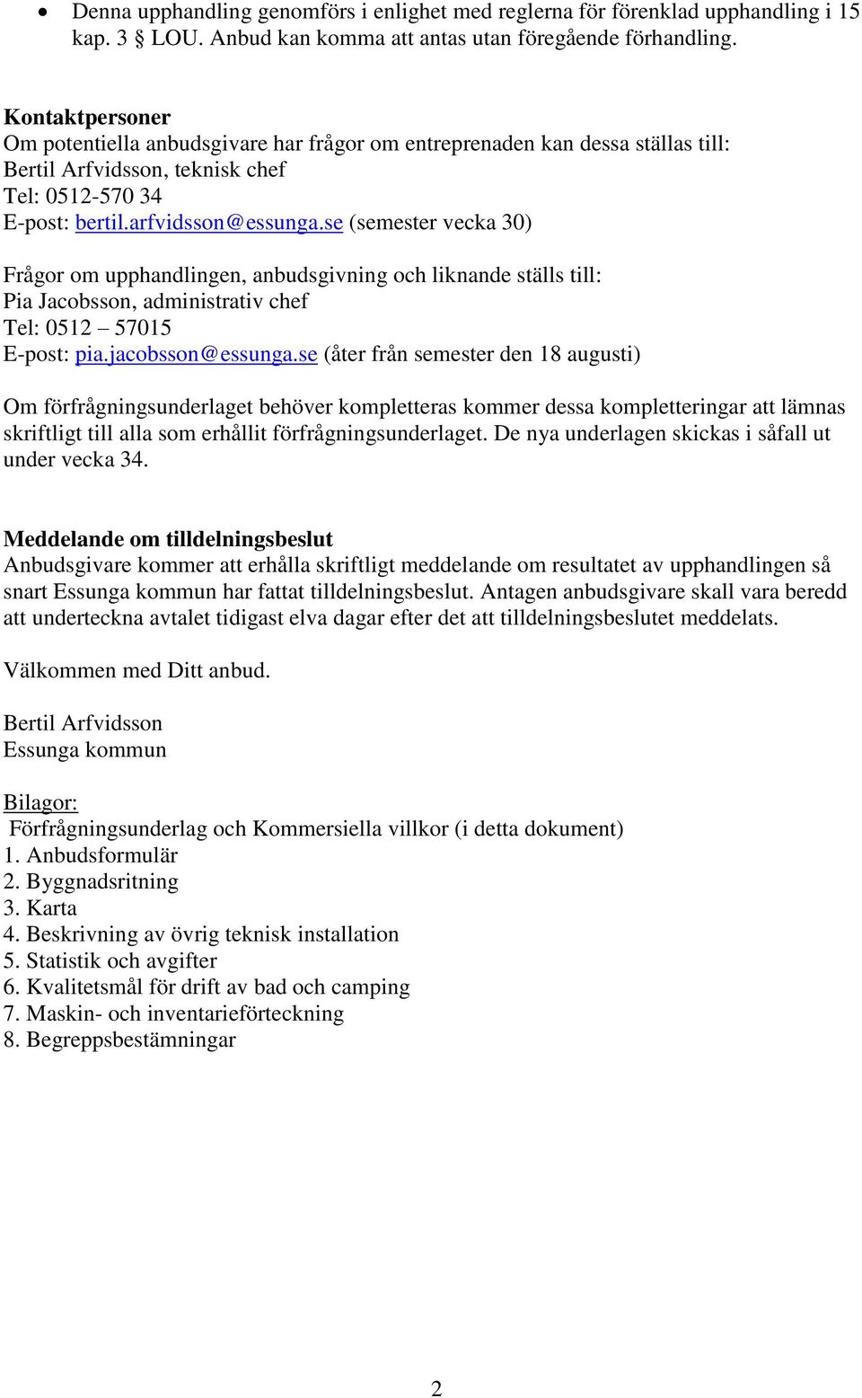 se (semester vecka 30) Frågor om upphandlingen, anbudsgivning och liknande ställs till: Pia Jacobsson, administrativ chef Tel: 0512 57015 E-post: pia.jacobsson@essunga.