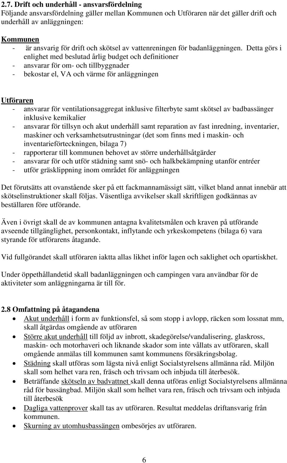 Detta görs i enlighet med beslutad årlig budget och definitioner - ansvarar för om- och tillbyggnader - bekostar el, VA och värme för anläggningen Utföraren - ansvarar för ventilationsaggregat