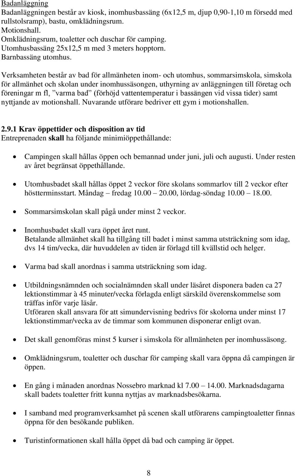 Verksamheten består av bad för allmänheten inom- och utomhus, sommarsimskola, simskola för allmänhet och skolan under inomhussäsongen, uthyrning av anläggningen till företag och föreningar m fl,