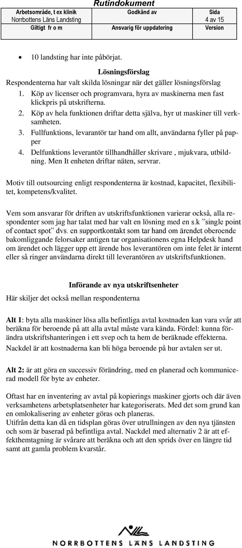 Fullfunktions, levarantör tar hand om allt, användarna fyller på papper 4. Delfunktions leverantör tillhandhåller skrivare, mjukvara, utbildning. Men It enheten driftar näten, servrar.