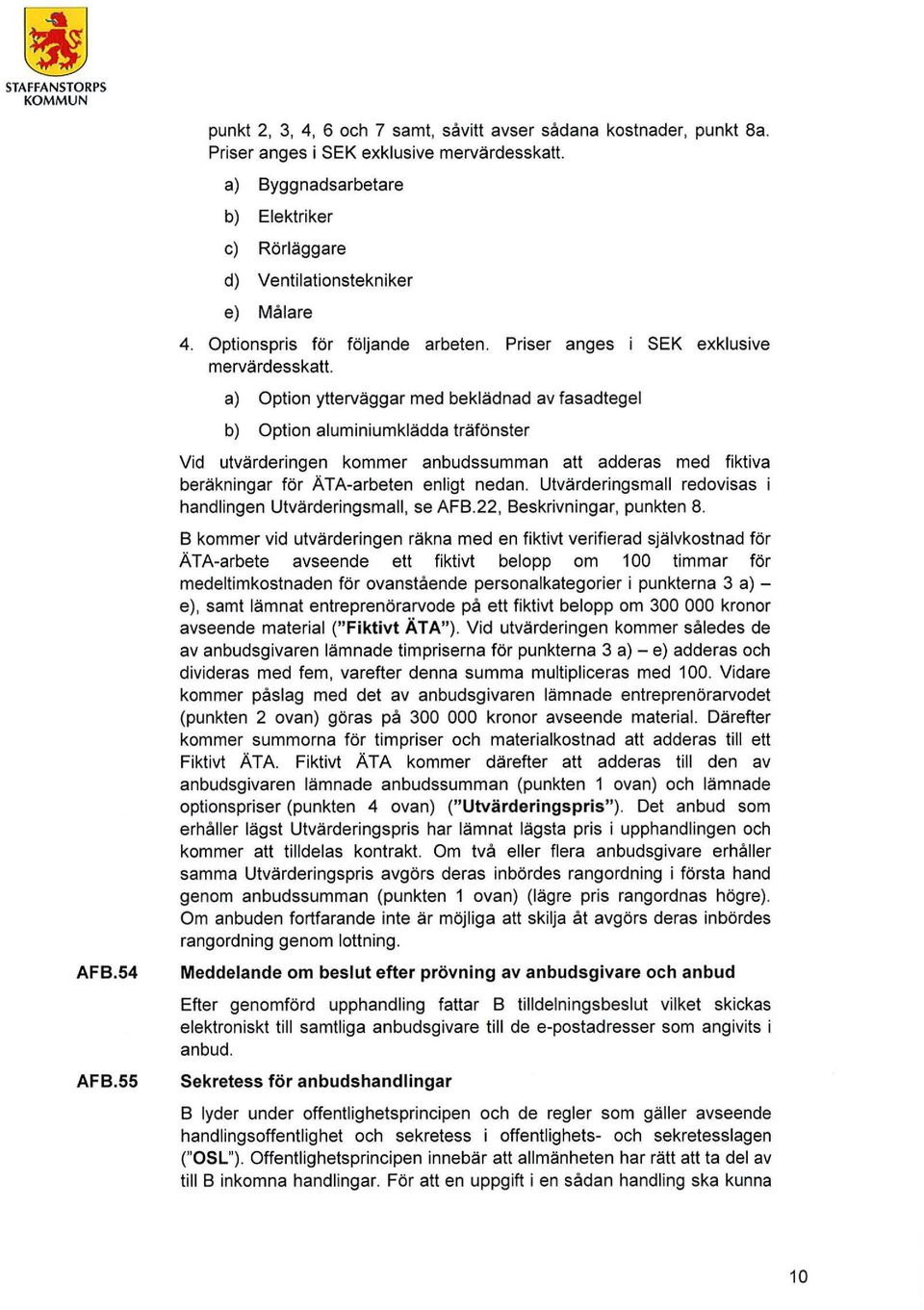 a) Option ytterväggar med beklädnad av fasadtegel b) Option aluminiumklädda träfönster Vid utvärderingen kommer anbudssumman att adderas med fiktiva beräkningar för Ä TA-arbeten enligt nedan.