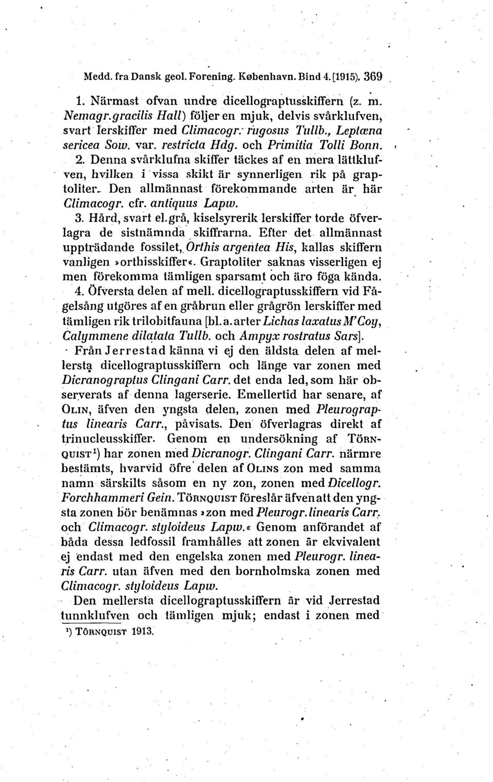 Denna svårklufna skiffer tåckes af en mera lattklufven, hvilken i vissa skikt ar synnerligen rik på graptoliter- Den allmannast forekommande arten ar hår Climacogr. cfr. antiquus Lapw. 3.