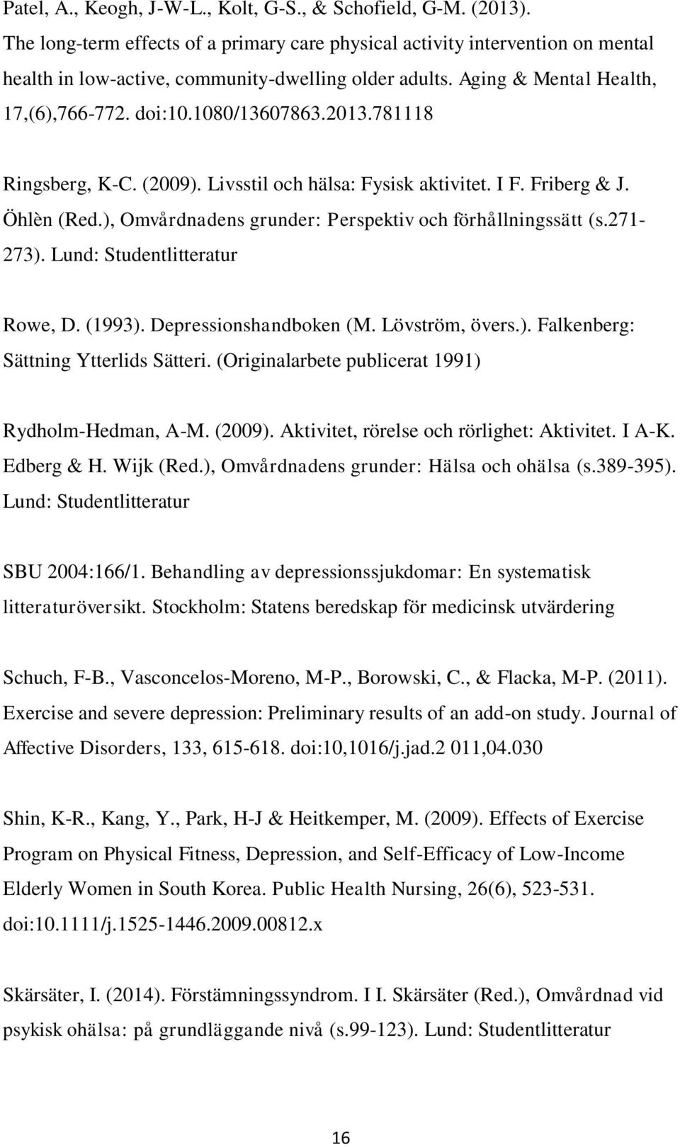 ), Omvårdnadens grunder: Perspektiv och förhållningssätt (s.271-273). Lund: Studentlitteratur Rowe, D. (1993). Depressionshandboken (M. Lövström, övers.). Falkenberg: Sättning Ytterlids Sätteri.