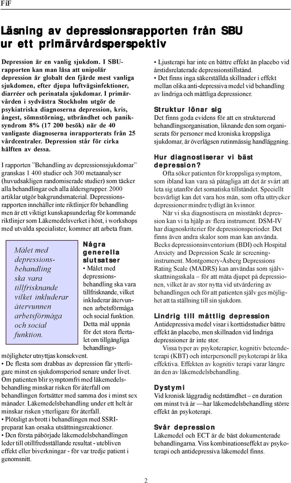 I primärvården i sydvästra Stockholm utgör de psykiatriska diagnoserna depression, kris, ångest, sömnstörning, utbrändhet och paniksyndrom 8% (17 200 besök) när de 40 vanligaste diagnoserna